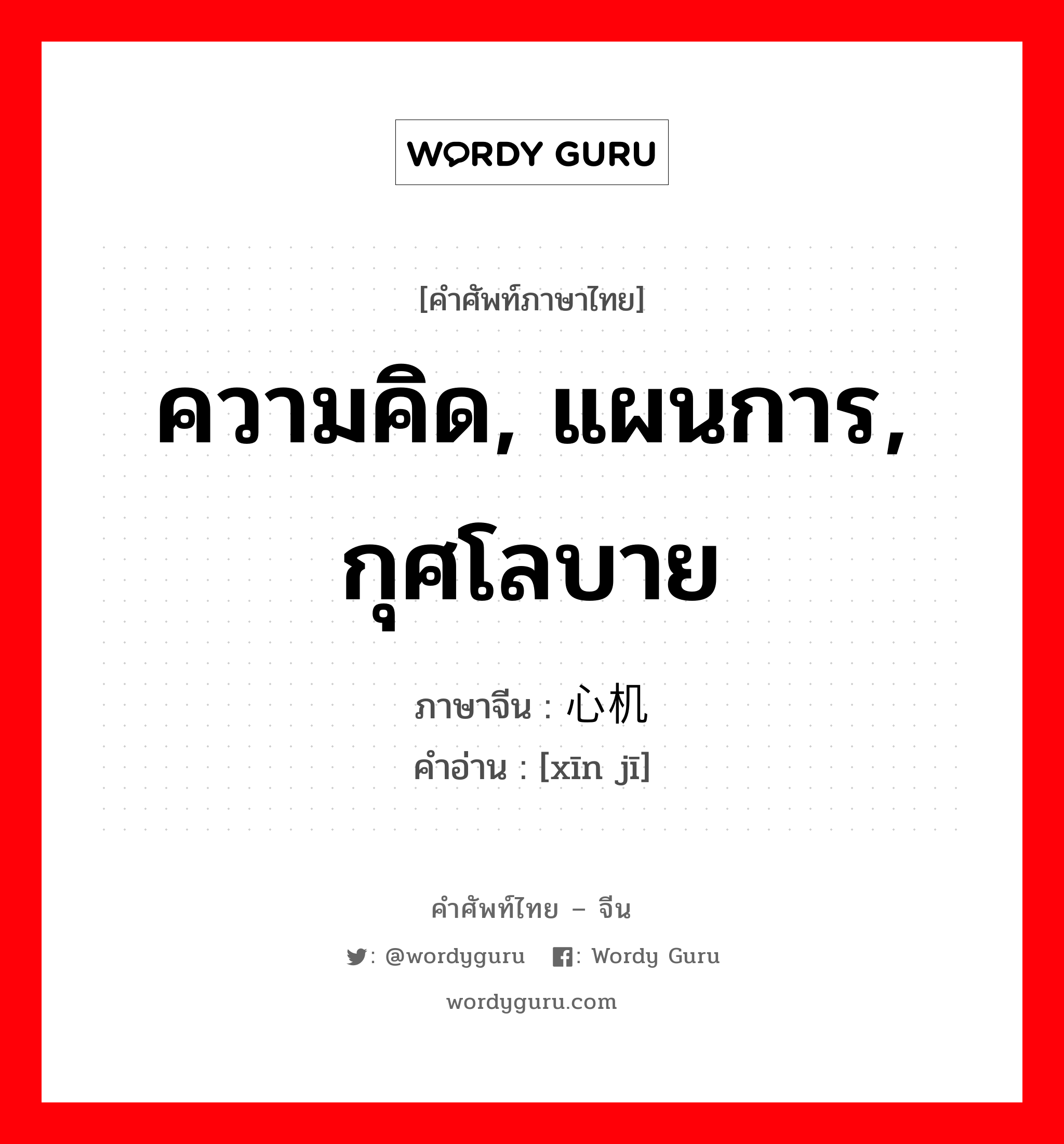 ความคิด, แผนการ, กุศโลบาย ภาษาจีนคืออะไร, คำศัพท์ภาษาไทย - จีน ความคิด, แผนการ, กุศโลบาย ภาษาจีน 心机 คำอ่าน [xīn jī]