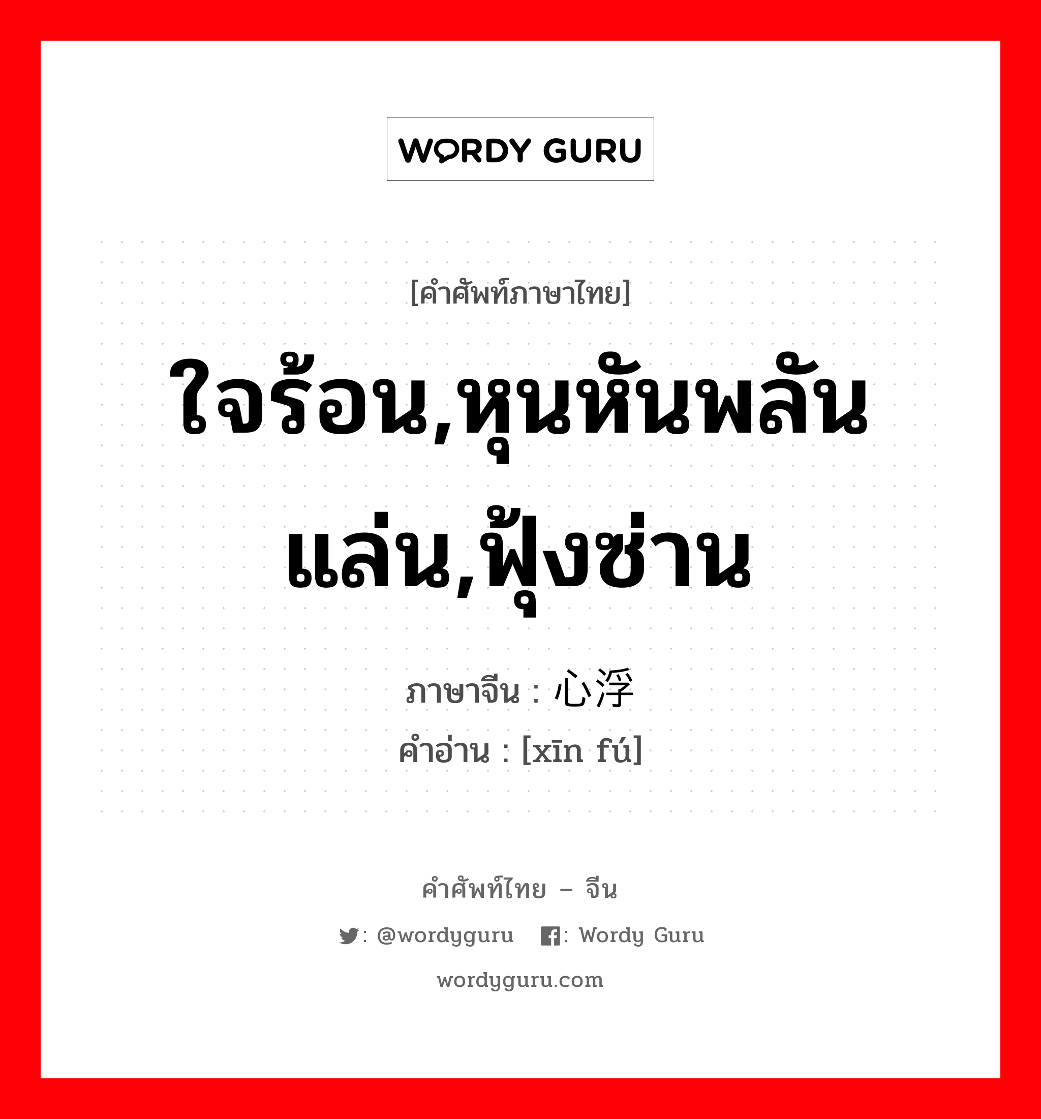 ใจร้อน,หุนหันพลันแล่น,ฟุ้งซ่าน ภาษาจีนคืออะไร, คำศัพท์ภาษาไทย - จีน ใจร้อน,หุนหันพลันแล่น,ฟุ้งซ่าน ภาษาจีน 心浮 คำอ่าน [xīn fú]