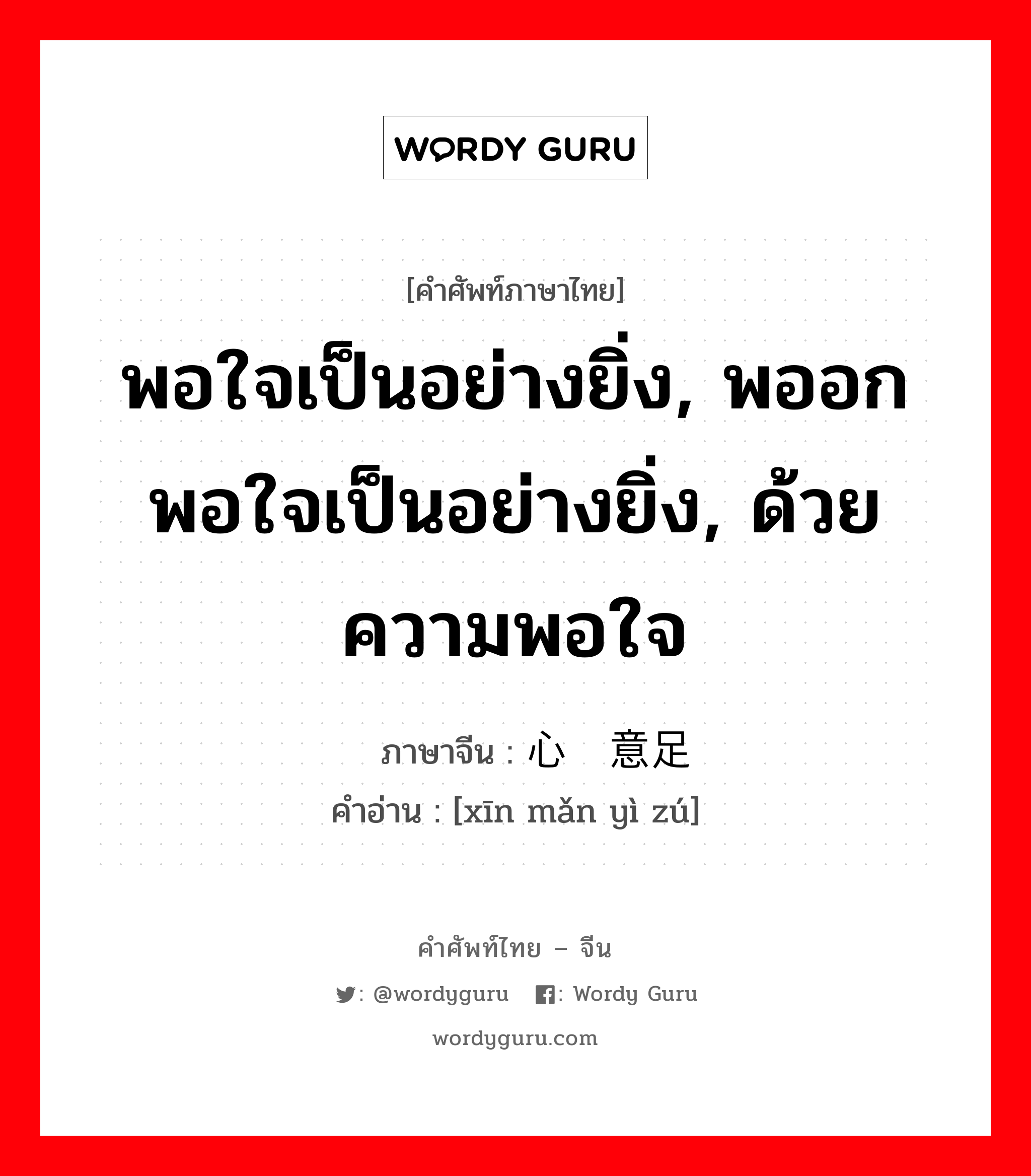 พอใจเป็นอย่างยิ่ง, พออกพอใจเป็นอย่างยิ่ง, ด้วยความพอใจ ภาษาจีนคืออะไร, คำศัพท์ภาษาไทย - จีน พอใจเป็นอย่างยิ่ง, พออกพอใจเป็นอย่างยิ่ง, ด้วยความพอใจ ภาษาจีน 心满意足 คำอ่าน [xīn mǎn yì zú]