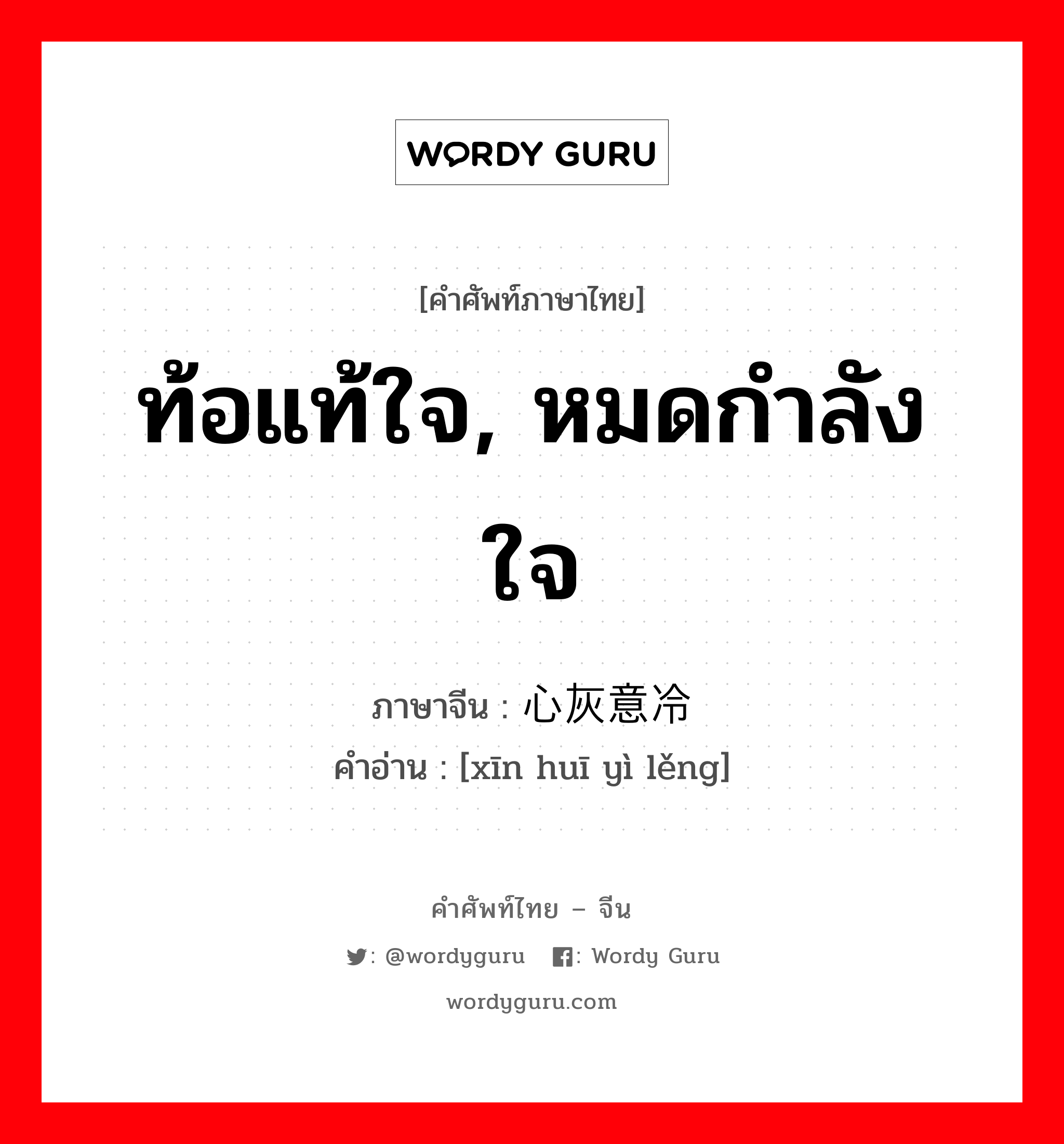 ท้อแท้ใจ, หมดกำลังใจ ภาษาจีนคืออะไร, คำศัพท์ภาษาไทย - จีน ท้อแท้ใจ, หมดกำลังใจ ภาษาจีน 心灰意冷 คำอ่าน [xīn huī yì lěng]