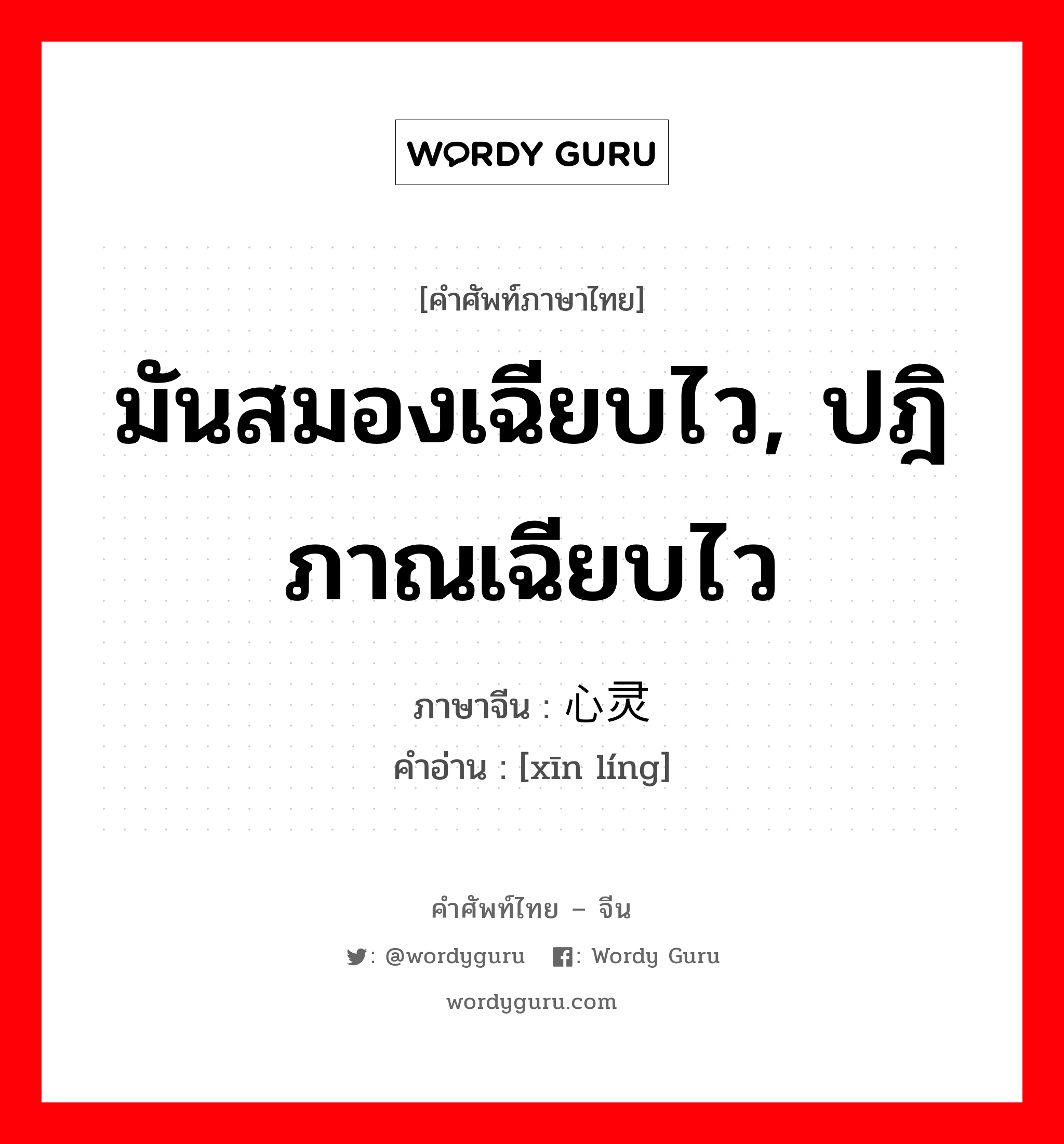 มันสมองเฉียบไว, ปฎิภาณเฉียบไว ภาษาจีนคืออะไร, คำศัพท์ภาษาไทย - จีน มันสมองเฉียบไว, ปฎิภาณเฉียบไว ภาษาจีน 心灵 คำอ่าน [xīn líng]