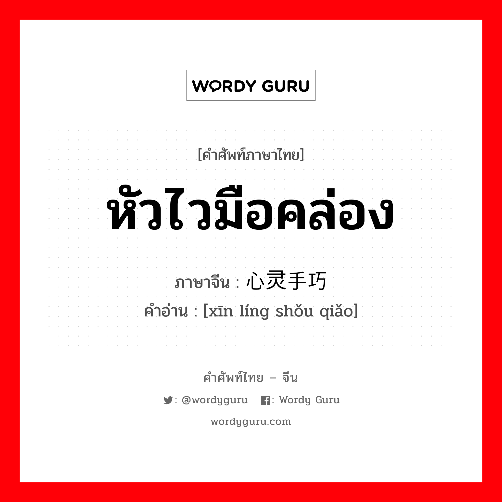 หัวไวมือคล่อง ภาษาจีนคืออะไร, คำศัพท์ภาษาไทย - จีน หัวไวมือคล่อง ภาษาจีน 心灵手巧 คำอ่าน [xīn líng shǒu qiǎo]