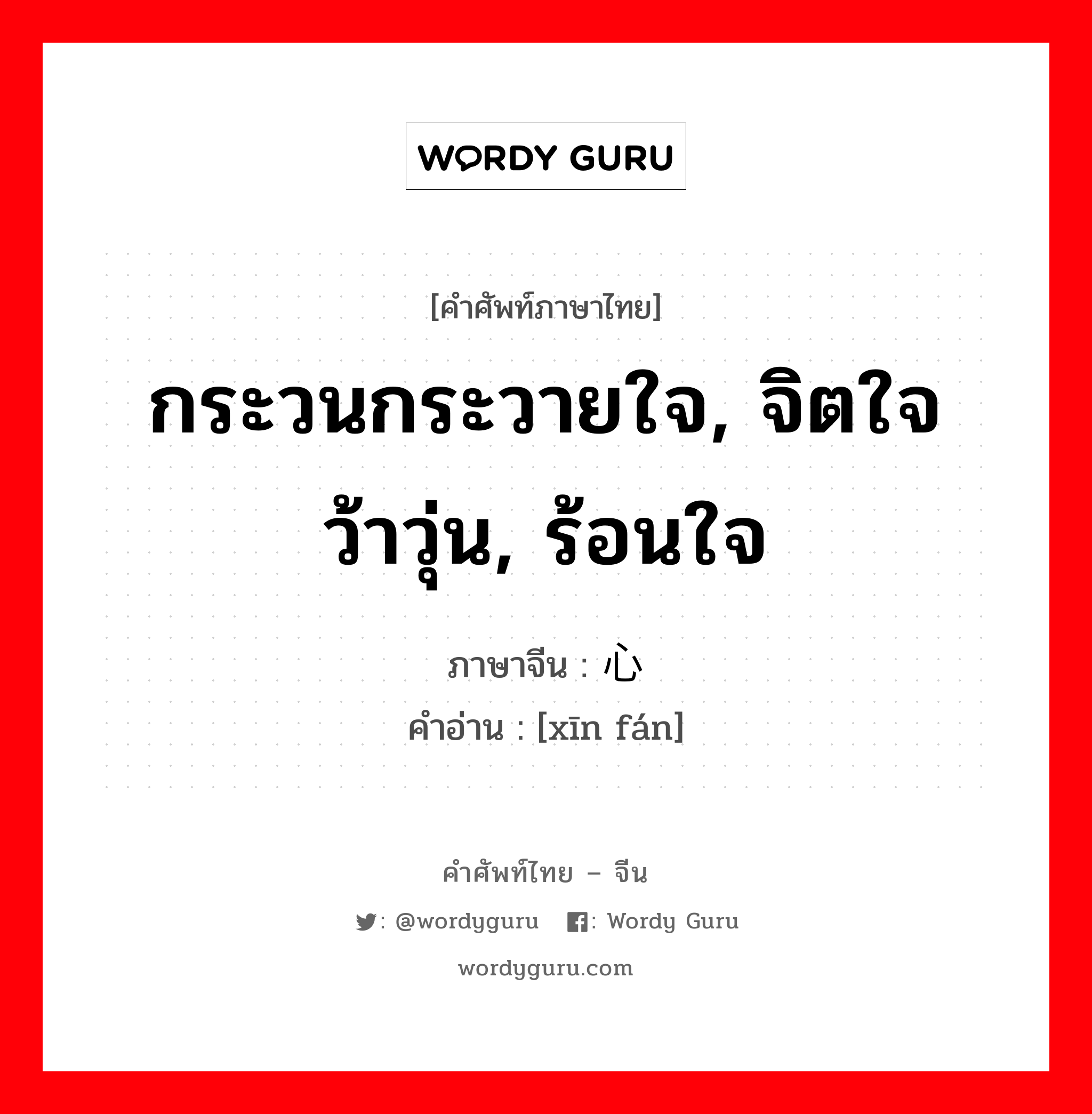 กระวนกระวายใจ, จิตใจว้าวุ่น, ร้อนใจ ภาษาจีนคืออะไร, คำศัพท์ภาษาไทย - จีน กระวนกระวายใจ, จิตใจว้าวุ่น, ร้อนใจ ภาษาจีน 心烦 คำอ่าน [xīn fán]