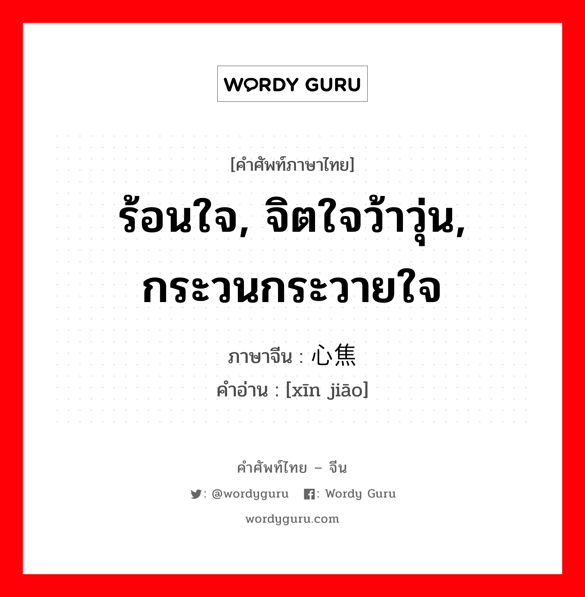 ร้อนใจ, จิตใจว้าวุ่น, กระวนกระวายใจ ภาษาจีนคืออะไร, คำศัพท์ภาษาไทย - จีน ร้อนใจ, จิตใจว้าวุ่น, กระวนกระวายใจ ภาษาจีน 心焦 คำอ่าน [xīn jiāo]