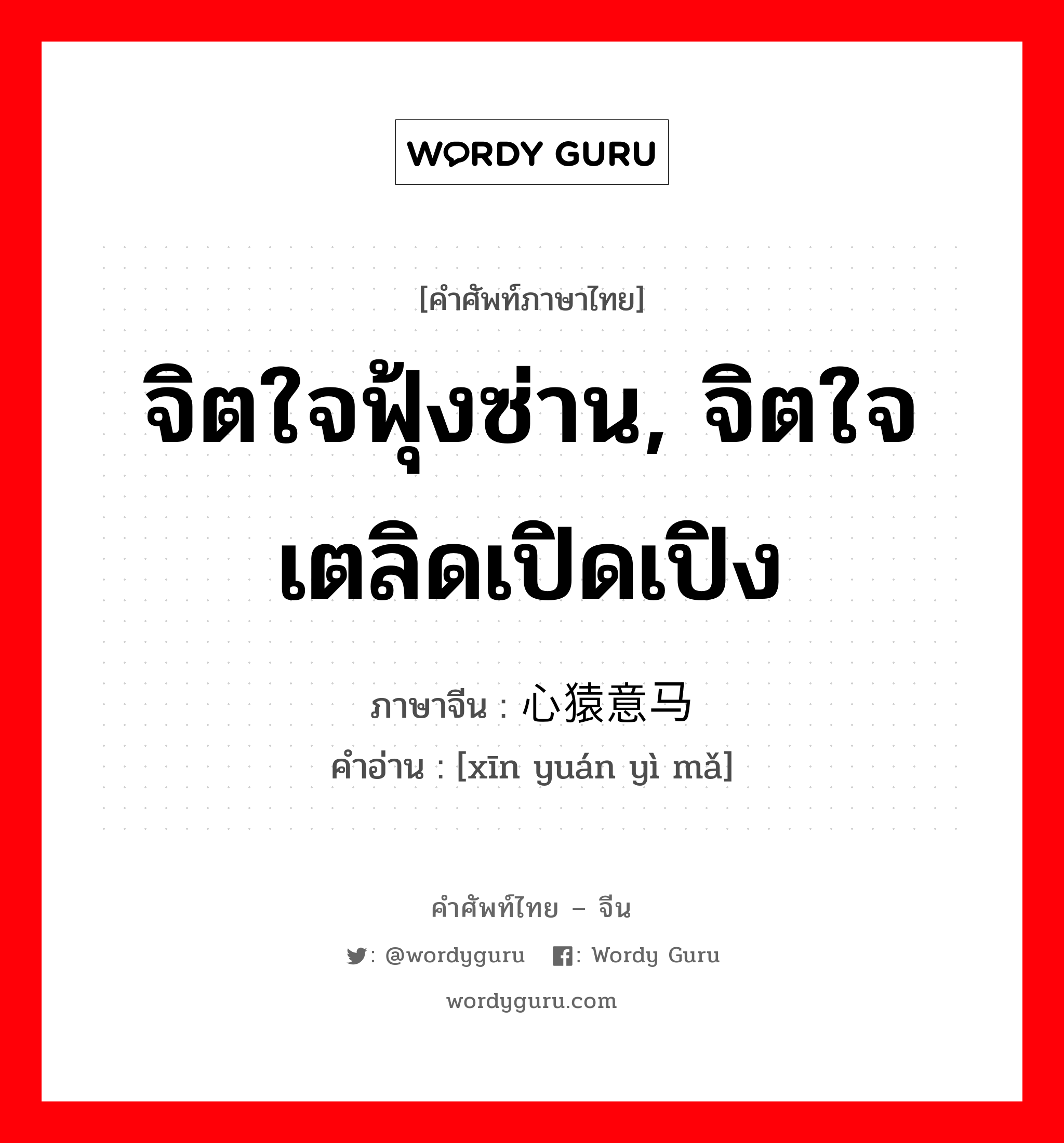 จิตใจฟุ้งซ่าน, จิตใจเตลิดเปิดเปิง ภาษาจีนคืออะไร, คำศัพท์ภาษาไทย - จีน จิตใจฟุ้งซ่าน, จิตใจเตลิดเปิดเปิง ภาษาจีน 心猿意马 คำอ่าน [xīn yuán yì mǎ]