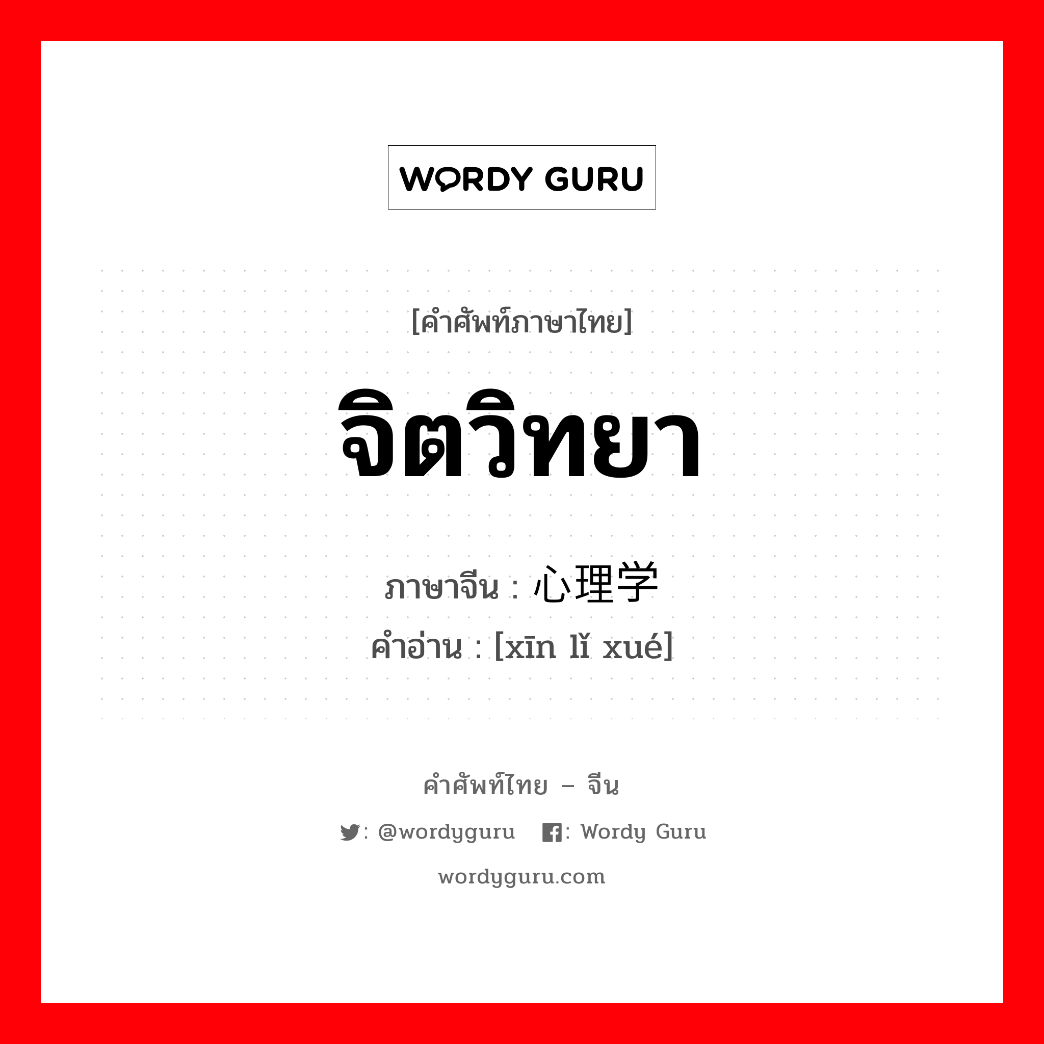 จิตวิทยา ภาษาจีนคืออะไร, คำศัพท์ภาษาไทย - จีน จิตวิทยา ภาษาจีน 心理学 คำอ่าน [xīn lǐ xué]