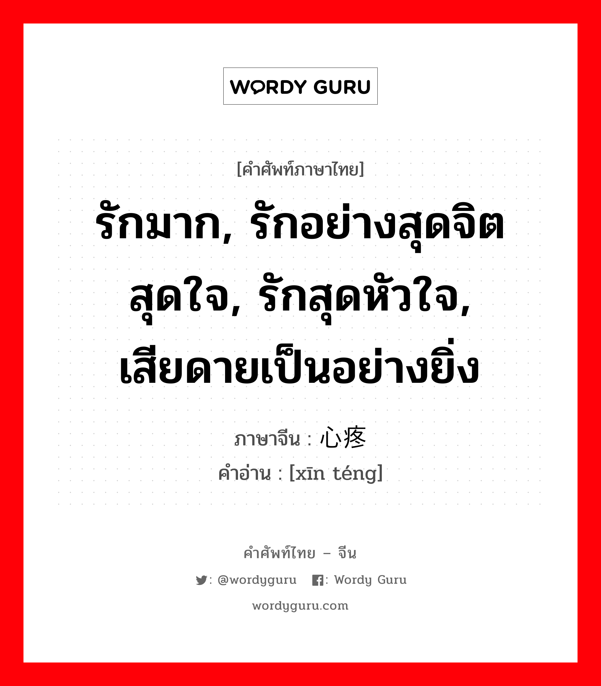 รักมาก, รักอย่างสุดจิตสุดใจ, รักสุดหัวใจ, เสียดายเป็นอย่างยิ่ง ภาษาจีนคืออะไร, คำศัพท์ภาษาไทย - จีน รักมาก, รักอย่างสุดจิตสุดใจ, รักสุดหัวใจ, เสียดายเป็นอย่างยิ่ง ภาษาจีน 心疼 คำอ่าน [xīn téng]