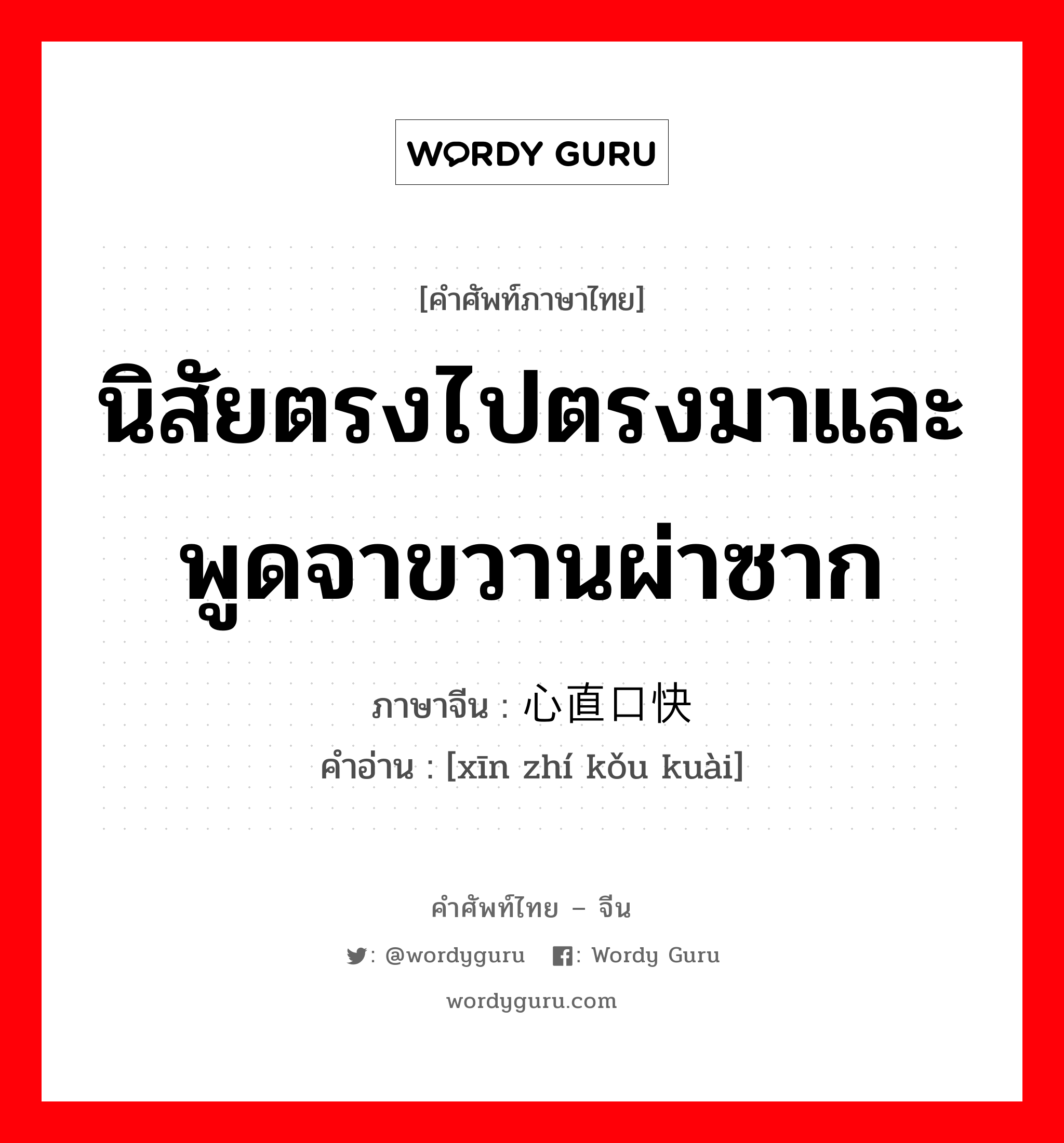 นิสัยตรงไปตรงมาและพูดจาขวานผ่าซาก ภาษาจีนคืออะไร, คำศัพท์ภาษาไทย - จีน นิสัยตรงไปตรงมาและพูดจาขวานผ่าซาก ภาษาจีน 心直口快 คำอ่าน [xīn zhí kǒu kuài]