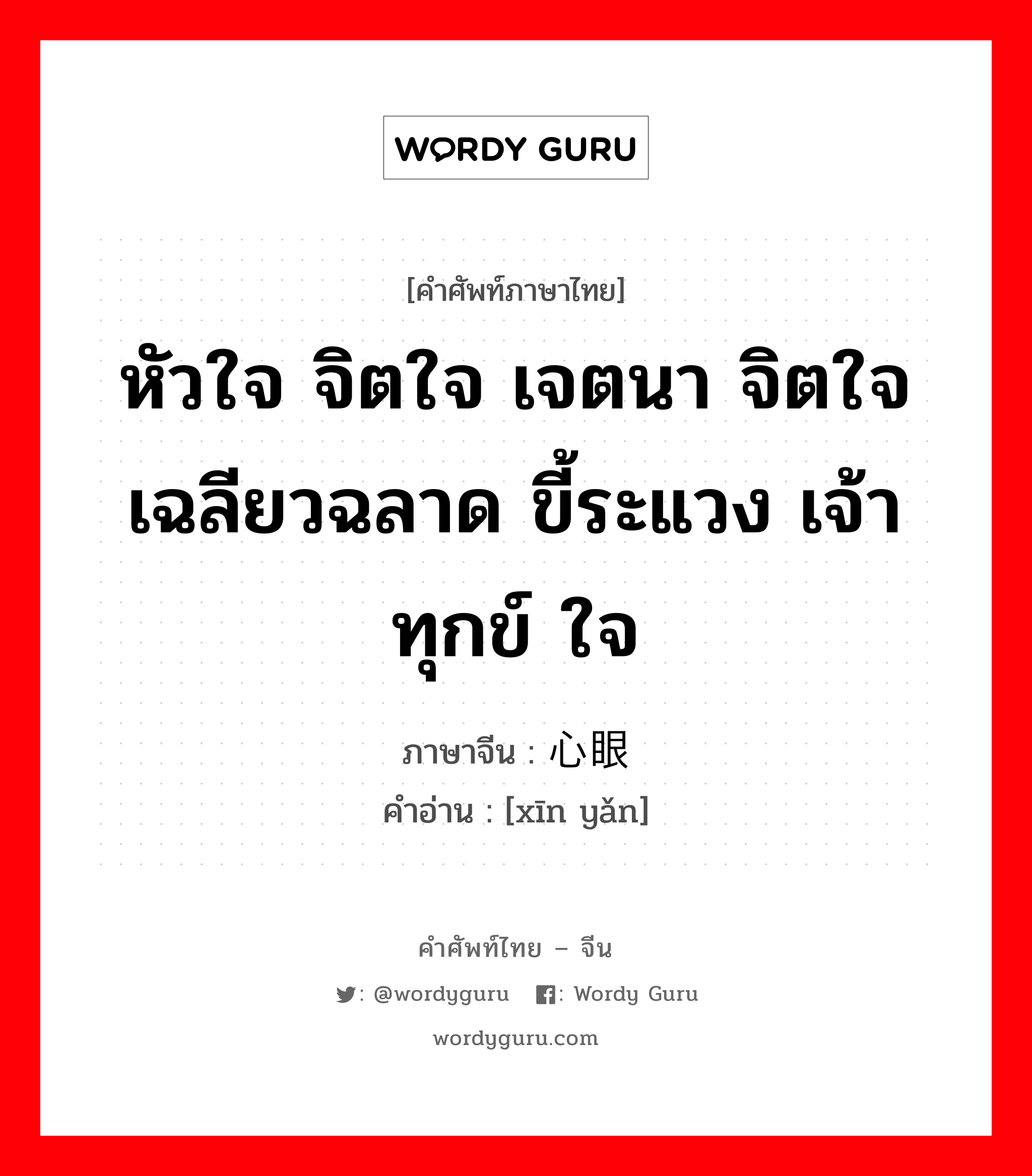 หัวใจ จิตใจ เจตนา จิตใจ เฉลียวฉลาด ขี้ระแวง เจ้าทุกข์ ใจ ภาษาจีนคืออะไร, คำศัพท์ภาษาไทย - จีน หัวใจ จิตใจ เจตนา จิตใจ เฉลียวฉลาด ขี้ระแวง เจ้าทุกข์ ใจ ภาษาจีน 心眼 คำอ่าน [xīn yǎn]