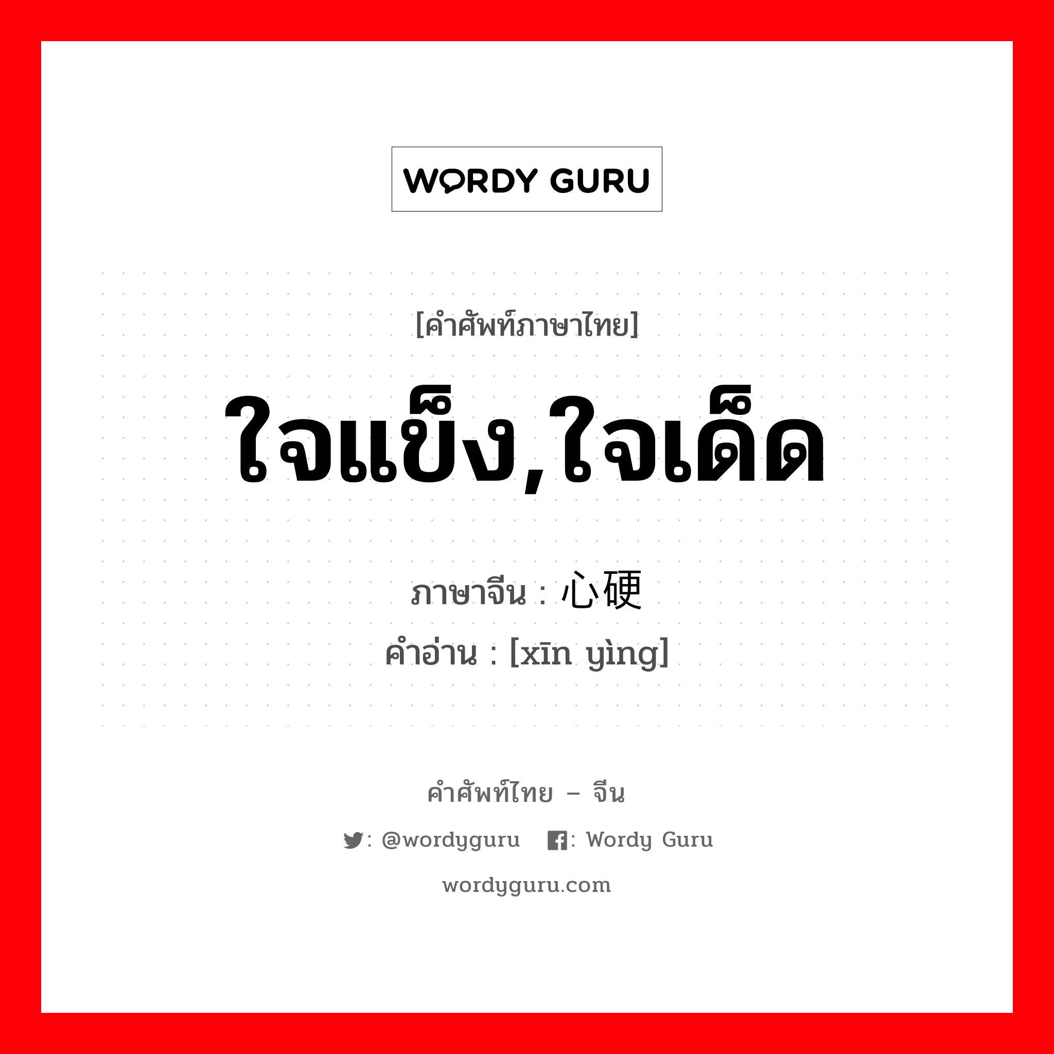 ใจแข็ง,ใจเด็ด ภาษาจีนคืออะไร, คำศัพท์ภาษาไทย - จีน ใจแข็ง,ใจเด็ด ภาษาจีน 心硬 คำอ่าน [xīn yìng]