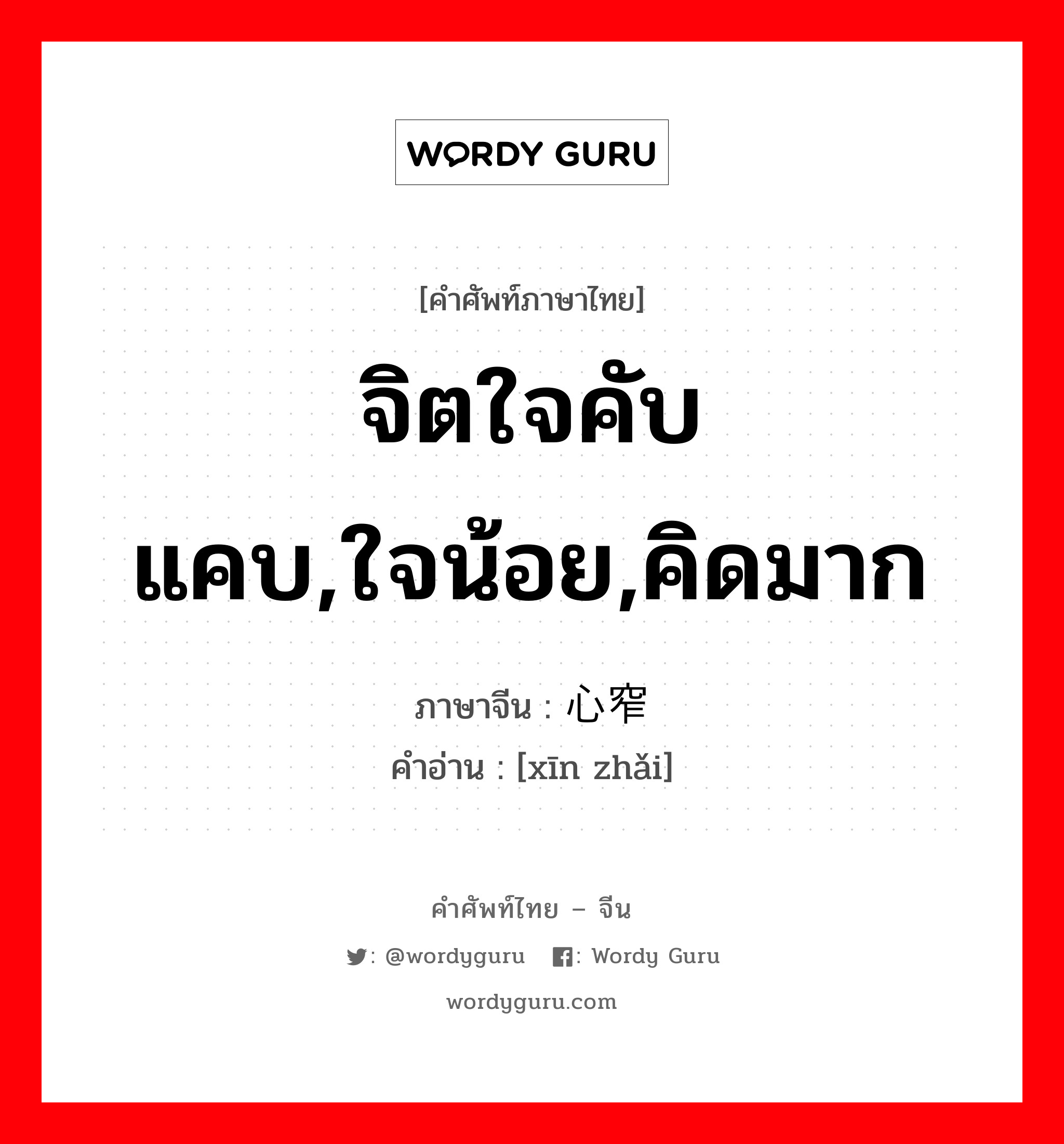 จิตใจคับแคบ,ใจน้อย,คิดมาก ภาษาจีนคืออะไร, คำศัพท์ภาษาไทย - จีน จิตใจคับแคบ,ใจน้อย,คิดมาก ภาษาจีน 心窄 คำอ่าน [xīn zhǎi]