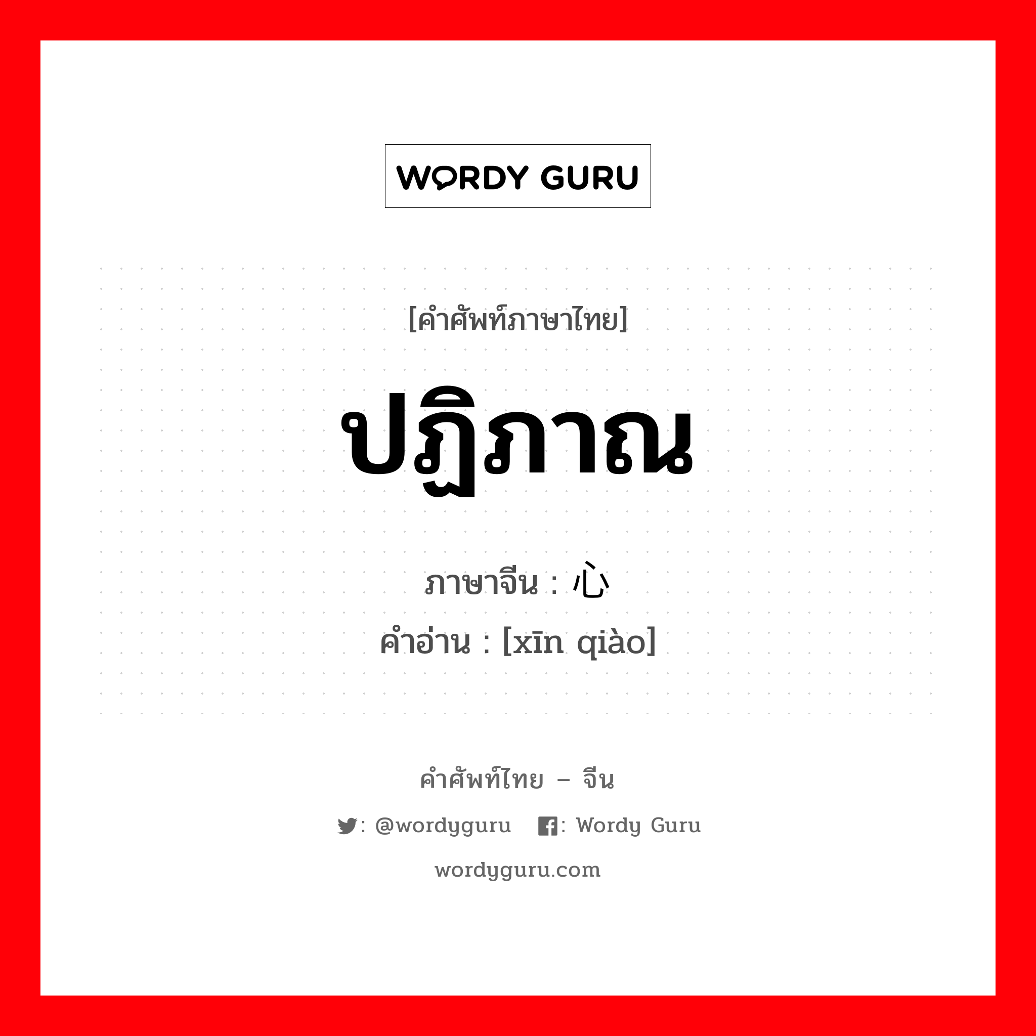 ปฏิภาณ ภาษาจีนคืออะไร, คำศัพท์ภาษาไทย - จีน ปฏิภาณ ภาษาจีน 心窍 คำอ่าน [xīn qiào]