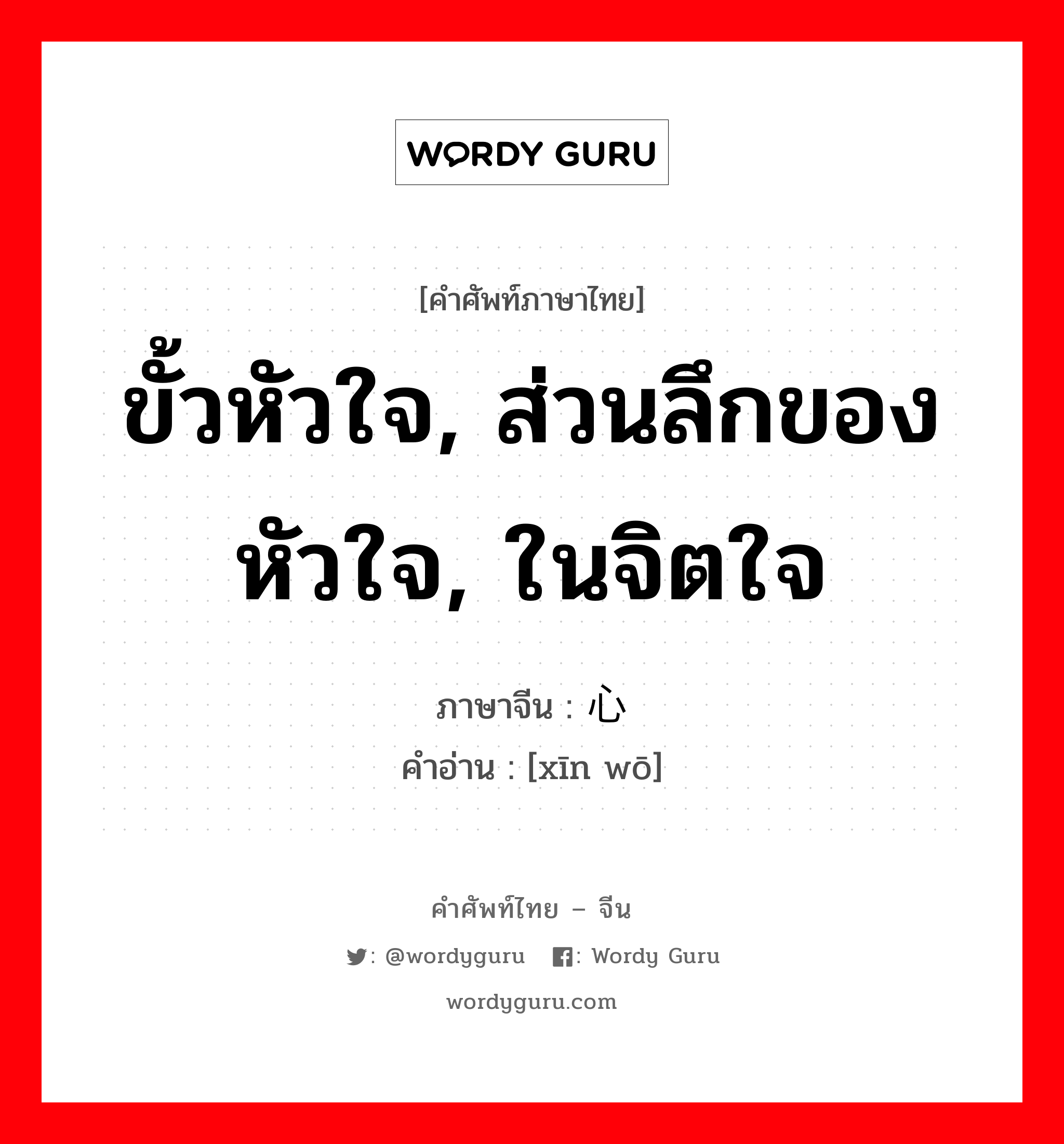 ขั้วหัวใจ, ส่วนลึกของหัวใจ, ในจิตใจ ภาษาจีนคืออะไร, คำศัพท์ภาษาไทย - จีน ขั้วหัวใจ, ส่วนลึกของหัวใจ, ในจิตใจ ภาษาจีน 心窝 คำอ่าน [xīn wō]