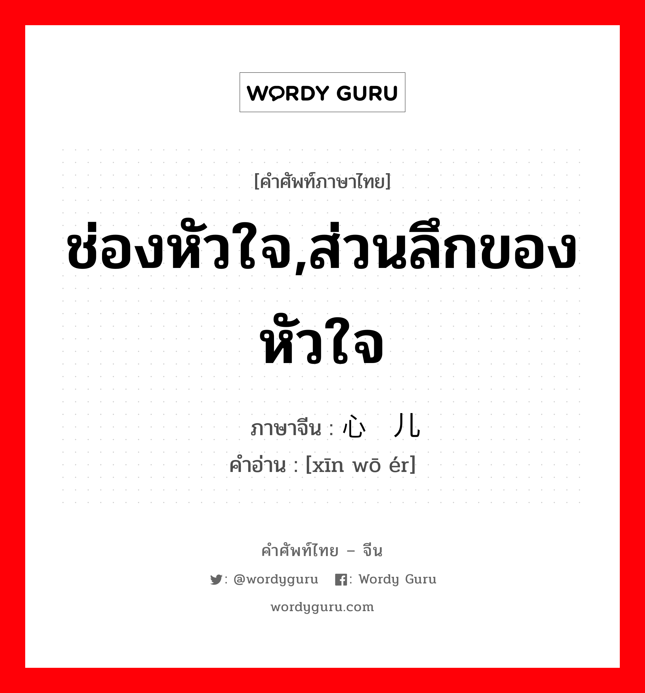 ช่องหัวใจ,ส่วนลึกของหัวใจ ภาษาจีนคืออะไร, คำศัพท์ภาษาไทย - จีน ช่องหัวใจ,ส่วนลึกของหัวใจ ภาษาจีน 心窝儿 คำอ่าน [xīn wō ér]