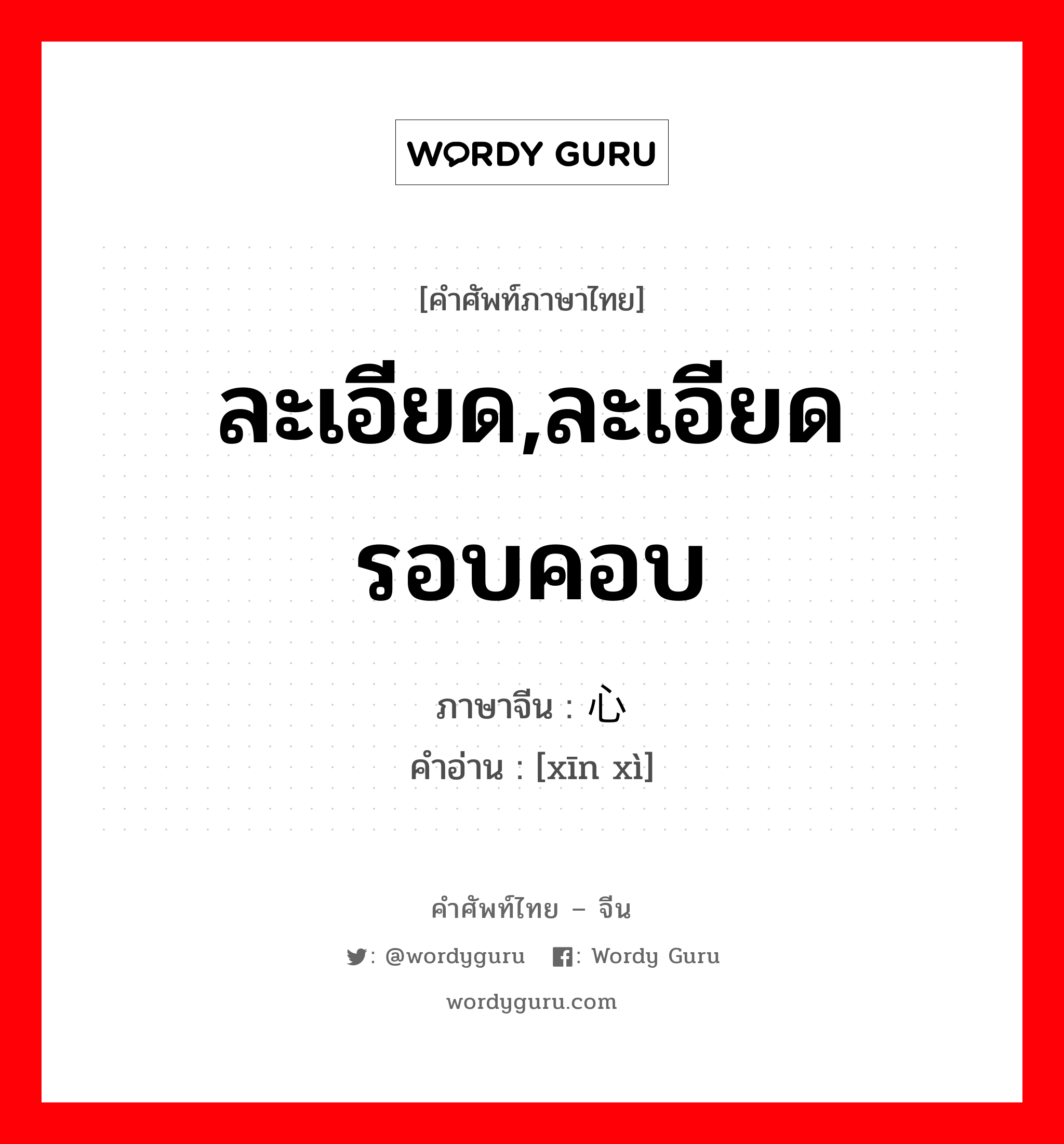 ละเอียด,ละเอียดรอบคอบ ภาษาจีนคืออะไร, คำศัพท์ภาษาไทย - จีน ละเอียด,ละเอียดรอบคอบ ภาษาจีน 心细 คำอ่าน [xīn xì]