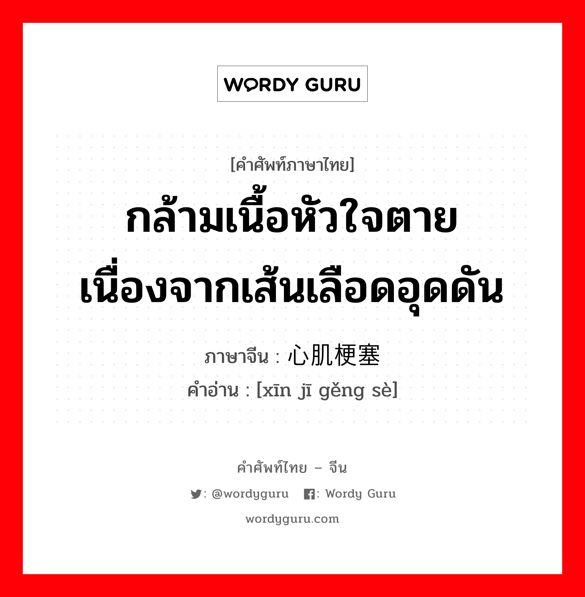 กล้ามเนื้อหัวใจตายเนื่องจากเส้นเลือดอุดดัน ภาษาจีนคืออะไร, คำศัพท์ภาษาไทย - จีน กล้ามเนื้อหัวใจตายเนื่องจากเส้นเลือดอุดดัน ภาษาจีน 心肌梗塞 คำอ่าน [xīn jī gěng sè]