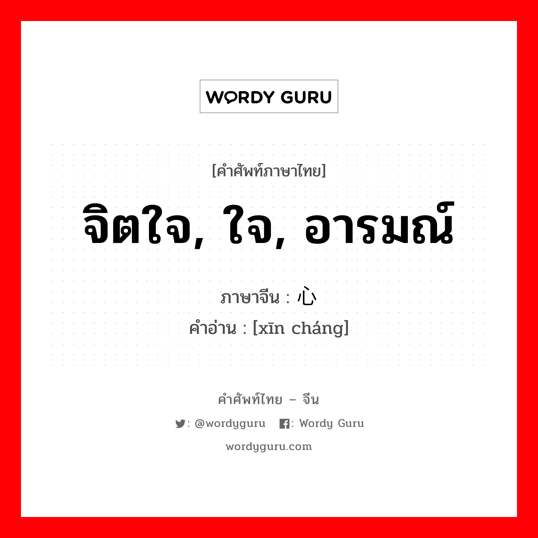 จิตใจ, ใจ, อารมณ์ ภาษาจีนคืออะไร, คำศัพท์ภาษาไทย - จีน จิตใจ, ใจ, อารมณ์ ภาษาจีน 心肠 คำอ่าน [xīn cháng]