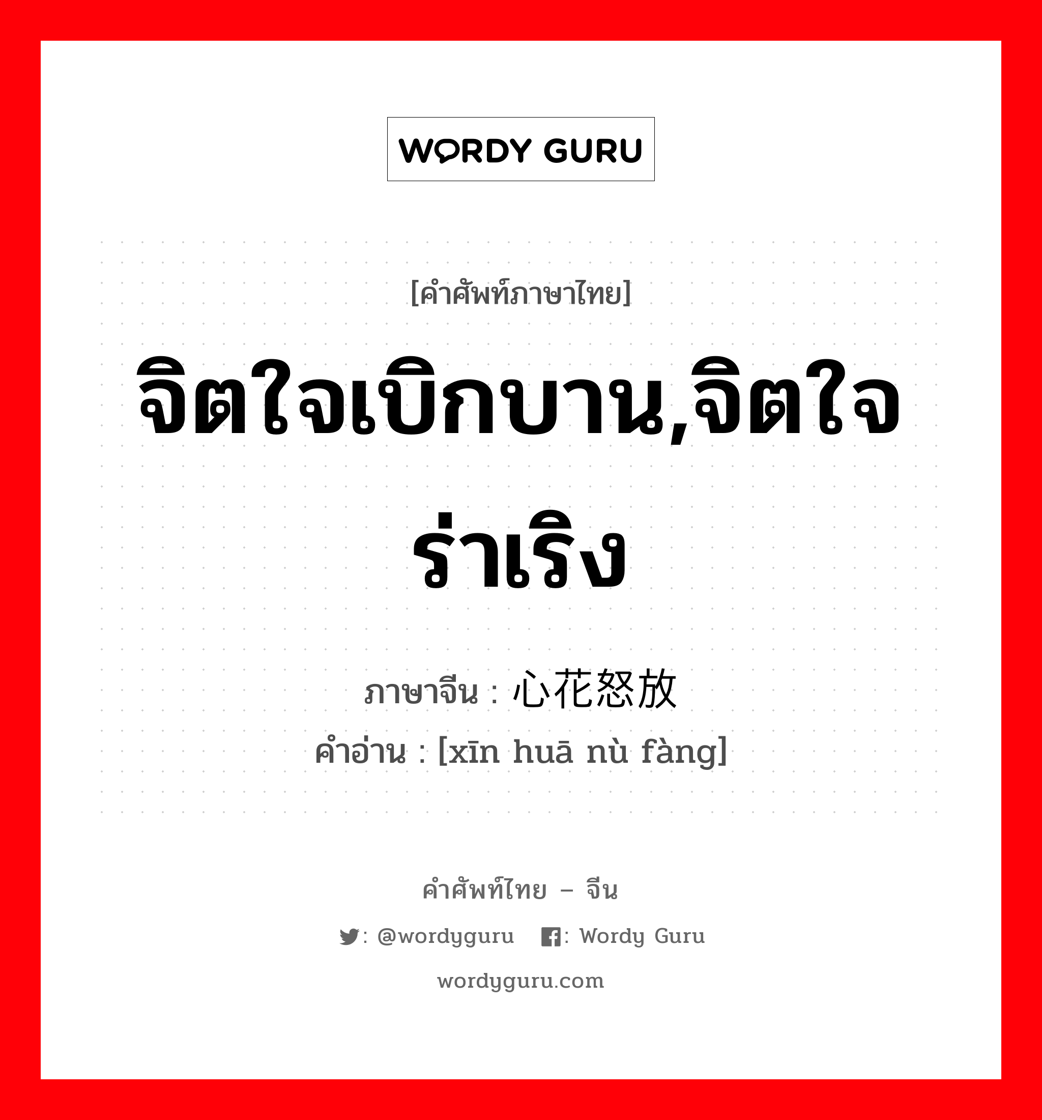 จิตใจเบิกบาน,จิตใจร่าเริง ภาษาจีนคืออะไร, คำศัพท์ภาษาไทย - จีน จิตใจเบิกบาน,จิตใจร่าเริง ภาษาจีน 心花怒放 คำอ่าน [xīn huā nù fàng]