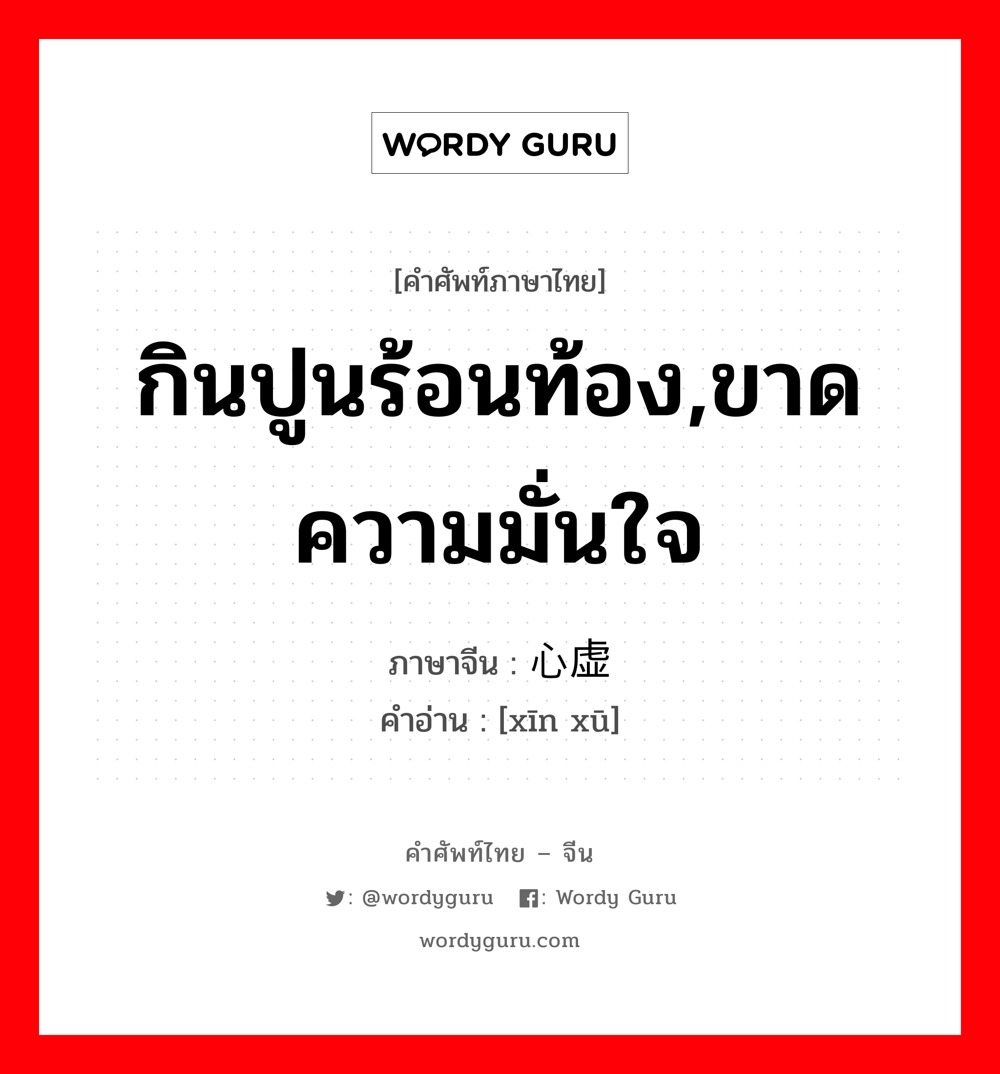 กินปูนร้อนท้อง,ขาดความมั่นใจ ภาษาจีนคืออะไร, คำศัพท์ภาษาไทย - จีน กินปูนร้อนท้อง,ขาดความมั่นใจ ภาษาจีน 心虚 คำอ่าน [xīn xū]