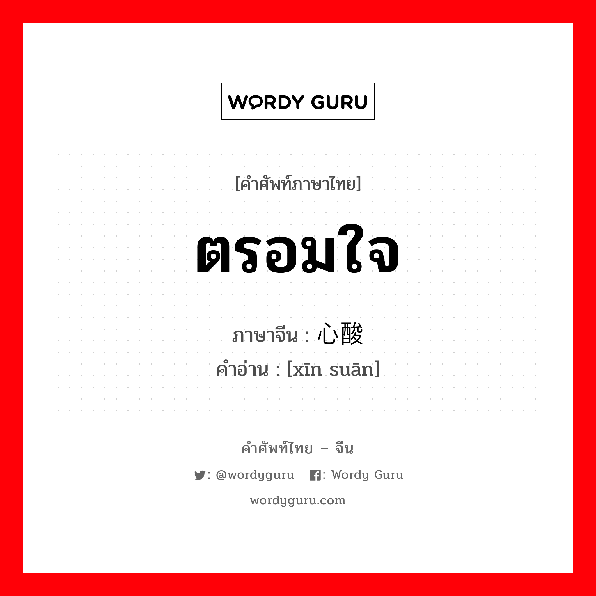 ตรอมใจ ภาษาจีนคืออะไร, คำศัพท์ภาษาไทย - จีน ตรอมใจ ภาษาจีน 心酸 คำอ่าน [xīn suān]