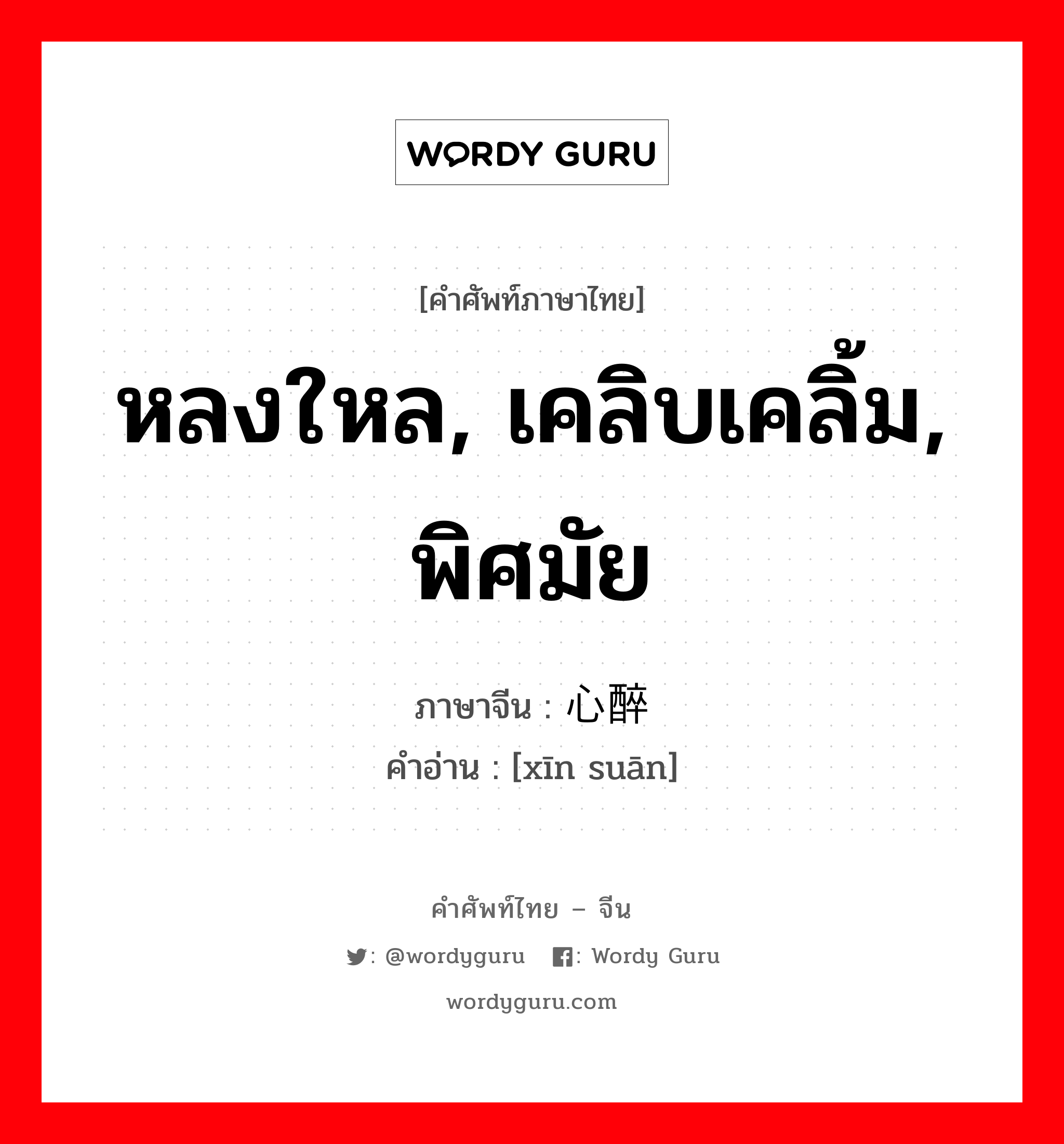 หลงใหล, เคลิบเคลิ้ม, พิศมัย ภาษาจีนคืออะไร, คำศัพท์ภาษาไทย - จีน หลงใหล, เคลิบเคลิ้ม, พิศมัย ภาษาจีน 心醉 คำอ่าน [xīn suān]