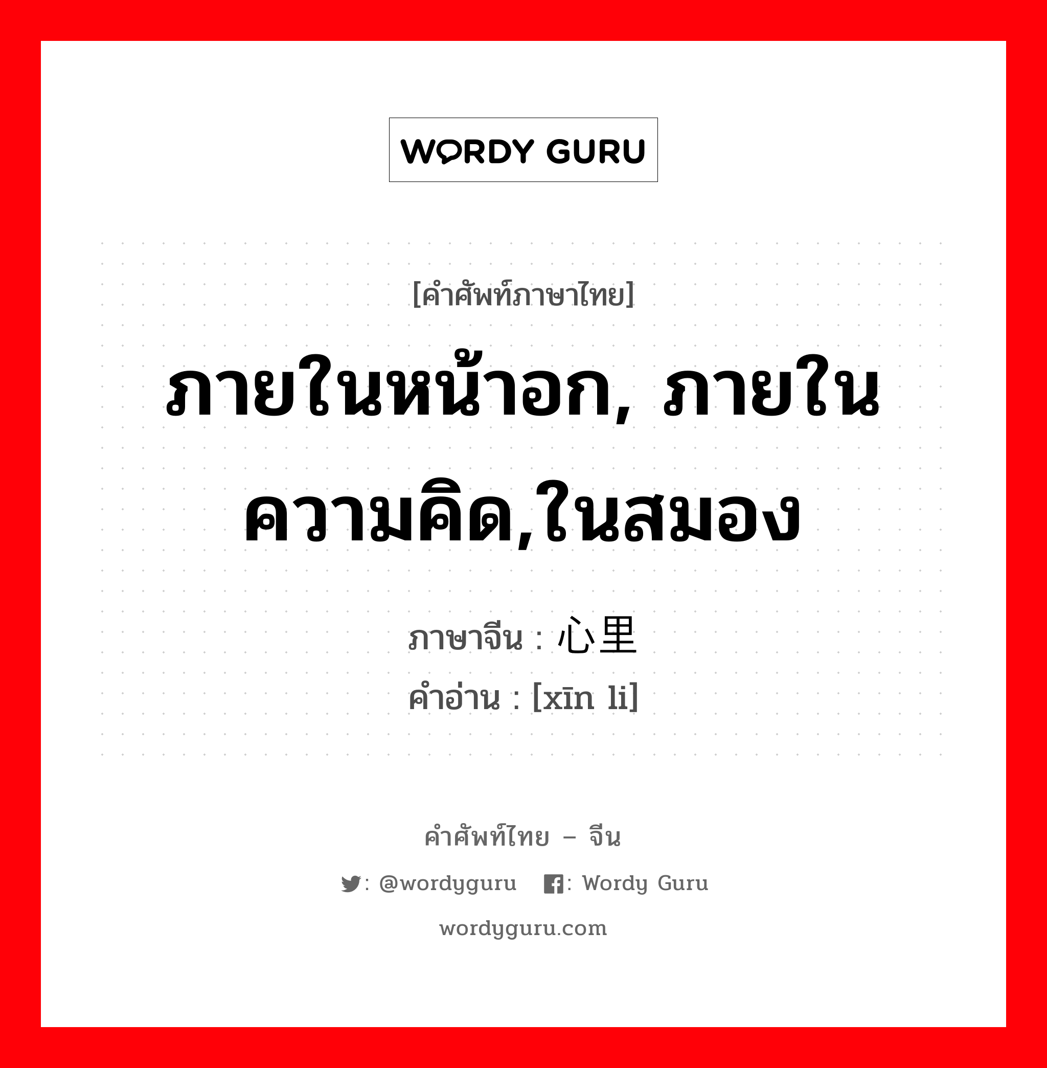 ภายในหน้าอก, ภายในความคิด,ในสมอง ภาษาจีนคืออะไร, คำศัพท์ภาษาไทย - จีน ภายในหน้าอก, ภายในความคิด,ในสมอง ภาษาจีน 心里 คำอ่าน [xīn li]