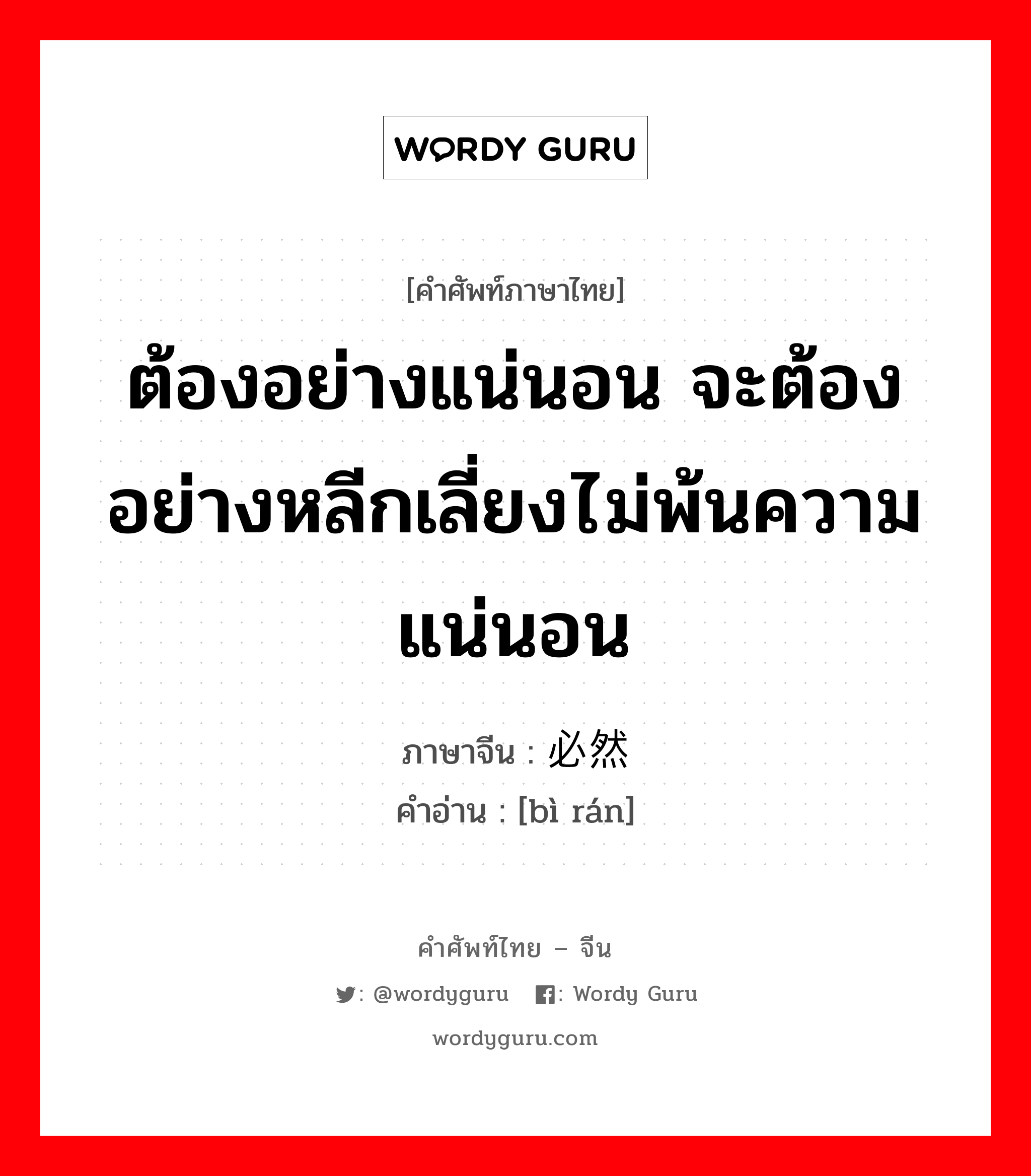 ต้องอย่างแน่นอน จะต้องอย่างหลีกเลี่ยงไม่พ้นความแน่นอน ภาษาจีนคืออะไร, คำศัพท์ภาษาไทย - จีน ต้องอย่างแน่นอน จะต้องอย่างหลีกเลี่ยงไม่พ้นความแน่นอน ภาษาจีน 必然 คำอ่าน [bì rán]