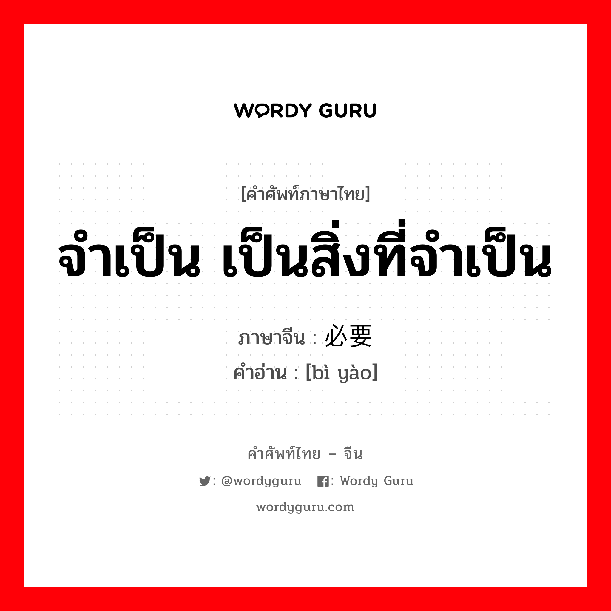 จำเป็น เป็นสิ่งที่จำเป็น ภาษาจีนคืออะไร, คำศัพท์ภาษาไทย - จีน จำเป็น เป็นสิ่งที่จำเป็น ภาษาจีน 必要 คำอ่าน [bì yào]