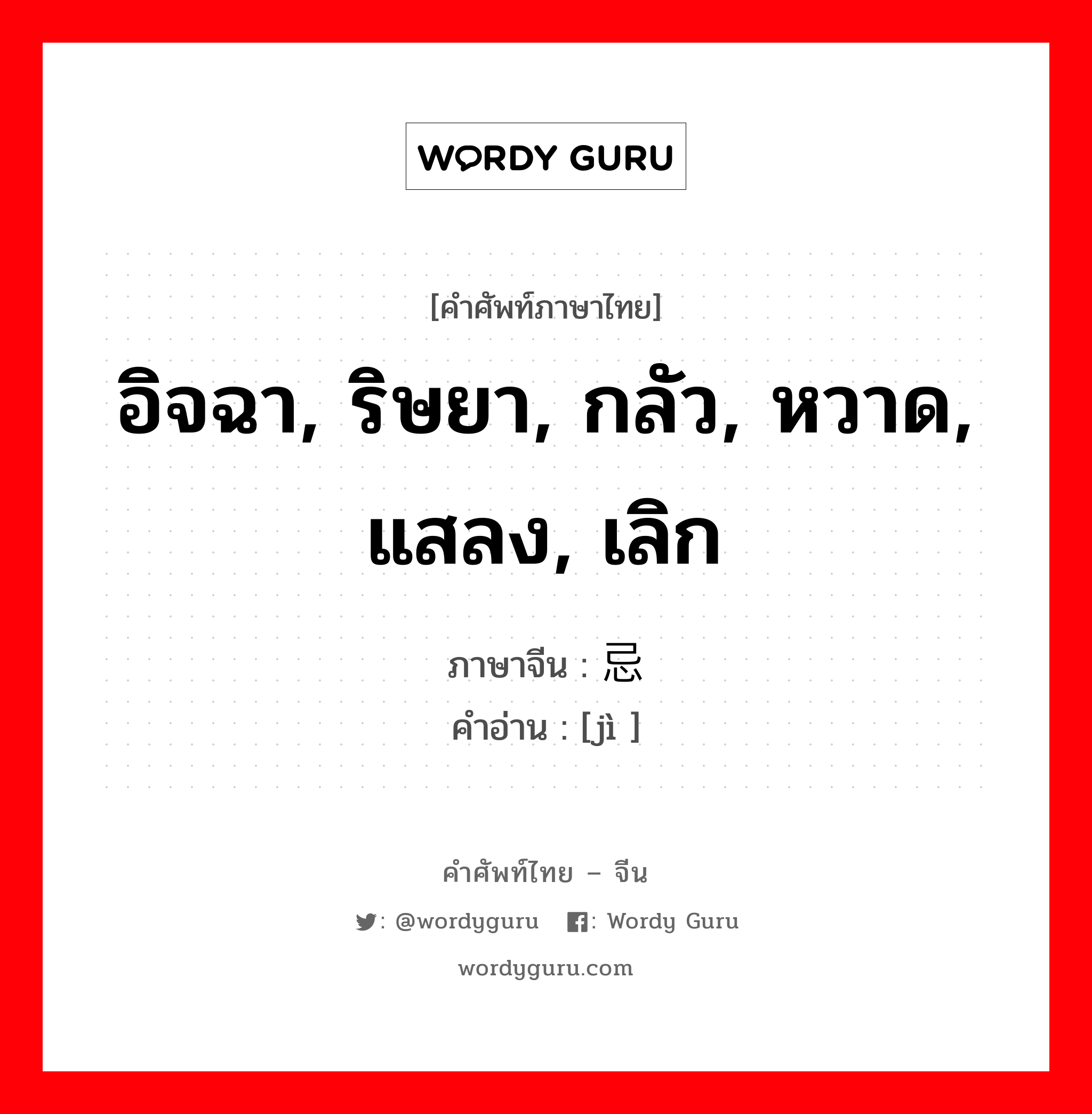 อิจฉา, ริษยา, กลัว, หวาด, แสลง, เลิก ภาษาจีนคืออะไร, คำศัพท์ภาษาไทย - จีน อิจฉา, ริษยา, กลัว, หวาด, แสลง, เลิก ภาษาจีน 忌 คำอ่าน [jì ]