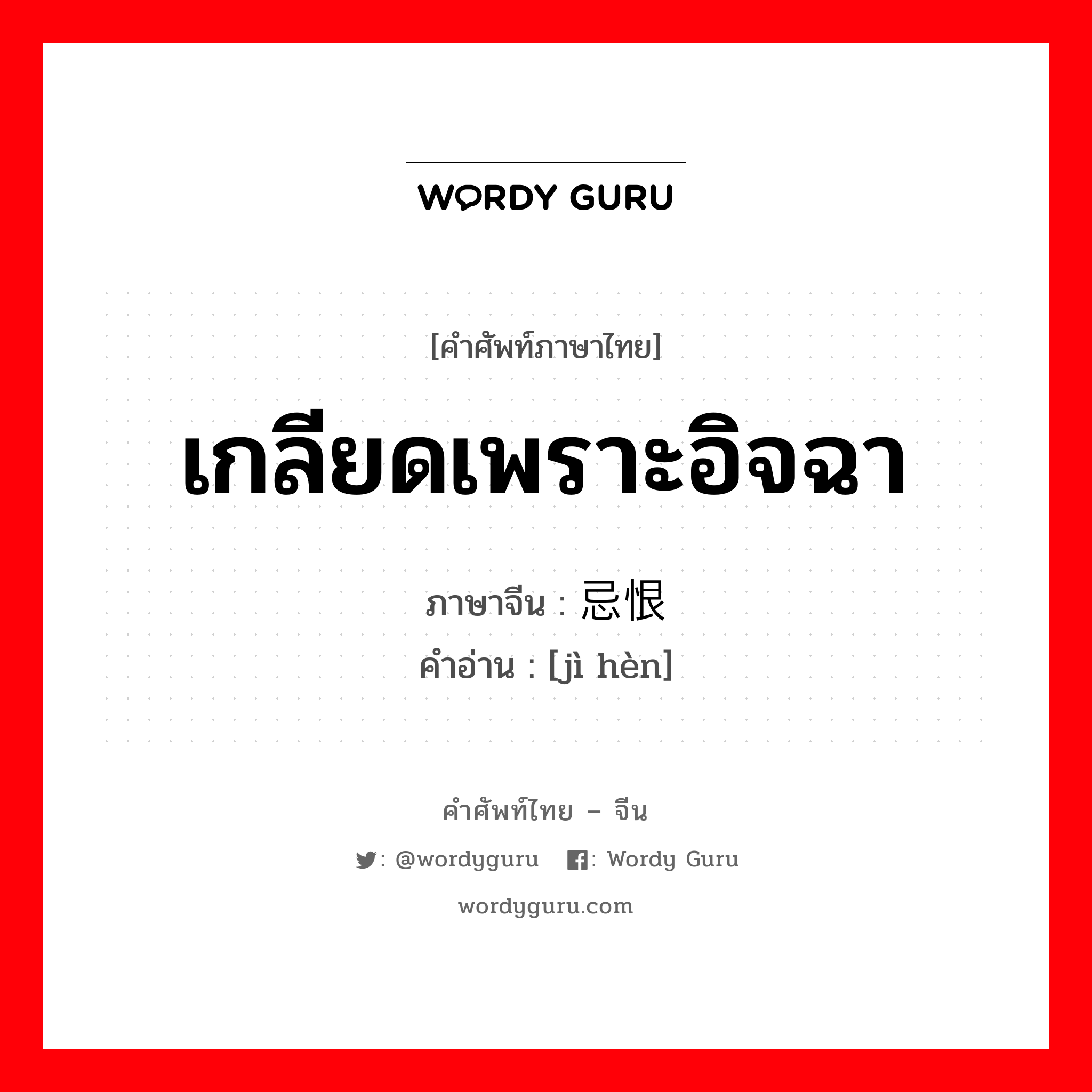 เกลียดเพราะอิจฉา ภาษาจีนคืออะไร, คำศัพท์ภาษาไทย - จีน เกลียดเพราะอิจฉา ภาษาจีน 忌恨 คำอ่าน [jì hèn]