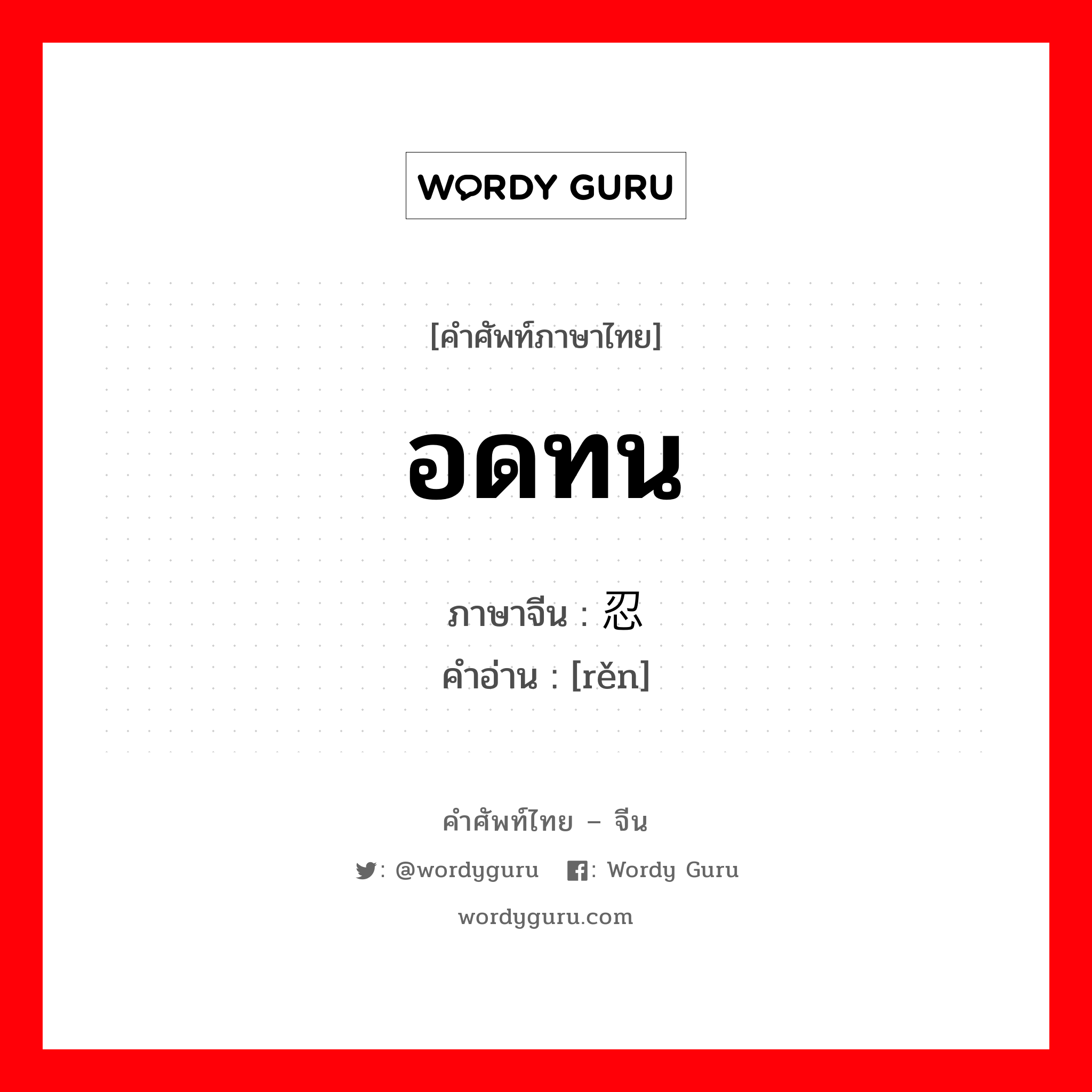 อดทน ภาษาจีนคืออะไร, คำศัพท์ภาษาไทย - จีน อดทน ภาษาจีน 忍 คำอ่าน [rěn]