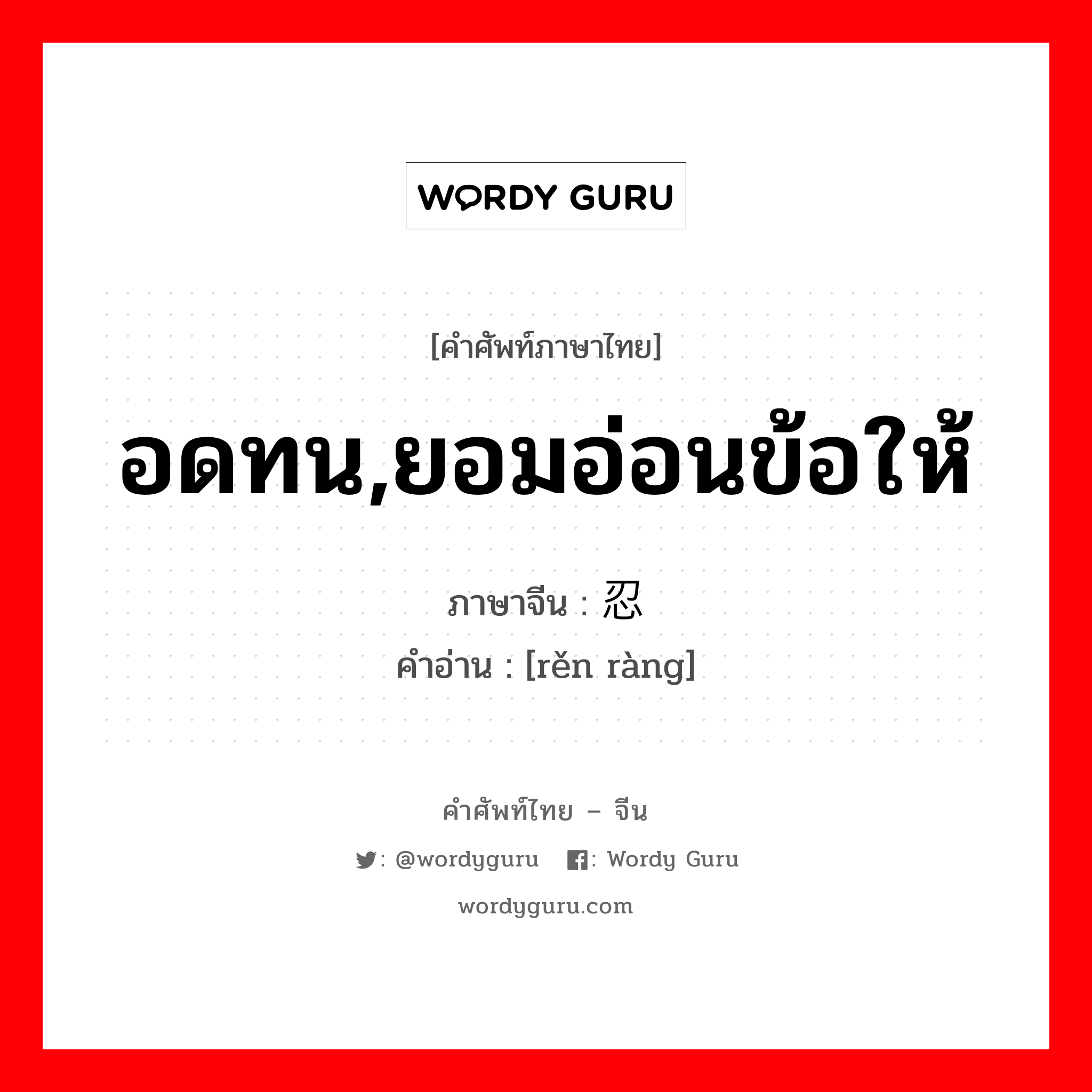 อดทน,ยอมอ่อนข้อให้ ภาษาจีนคืออะไร, คำศัพท์ภาษาไทย - จีน อดทน,ยอมอ่อนข้อให้ ภาษาจีน 忍让 คำอ่าน [rěn ràng]