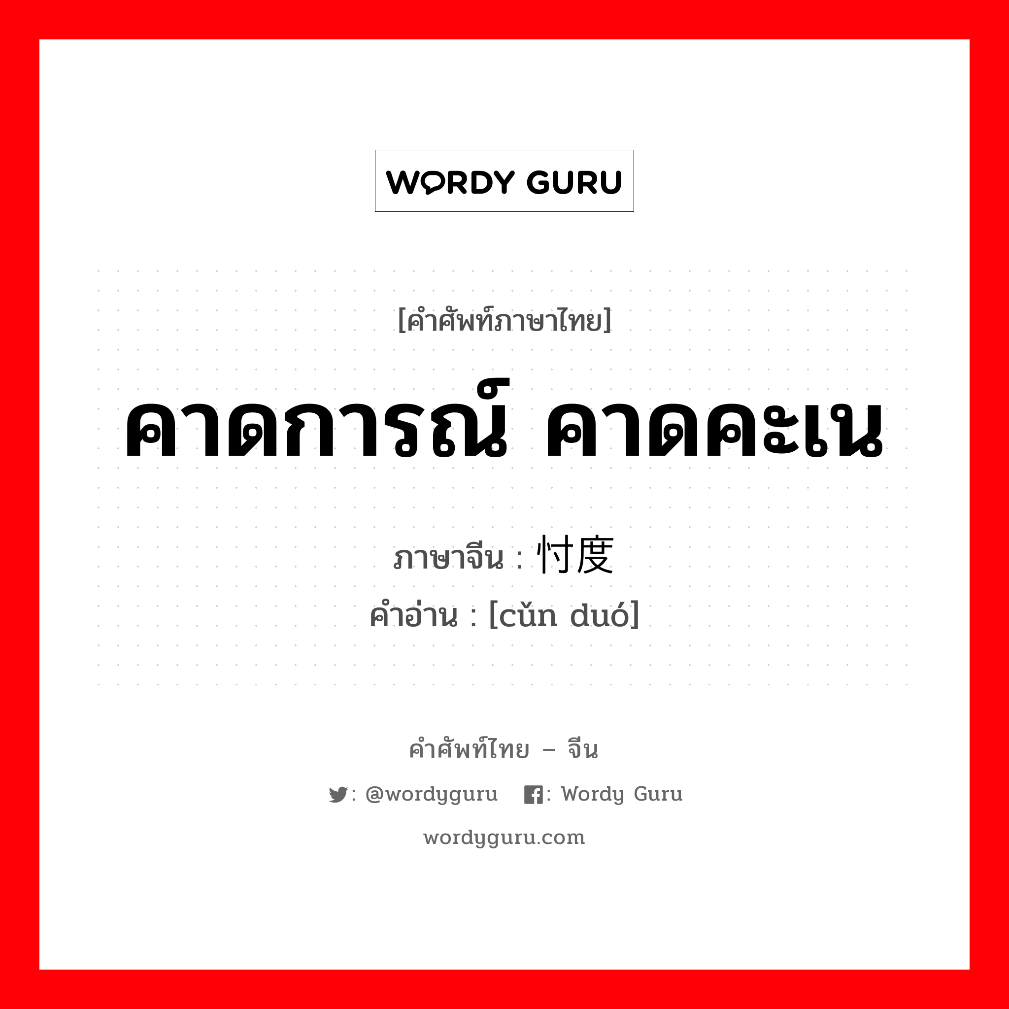 คาดการณ์ คาดคะเน ภาษาจีนคืออะไร, คำศัพท์ภาษาไทย - จีน คาดการณ์ คาดคะเน ภาษาจีน 忖度 คำอ่าน [cǔn duó]