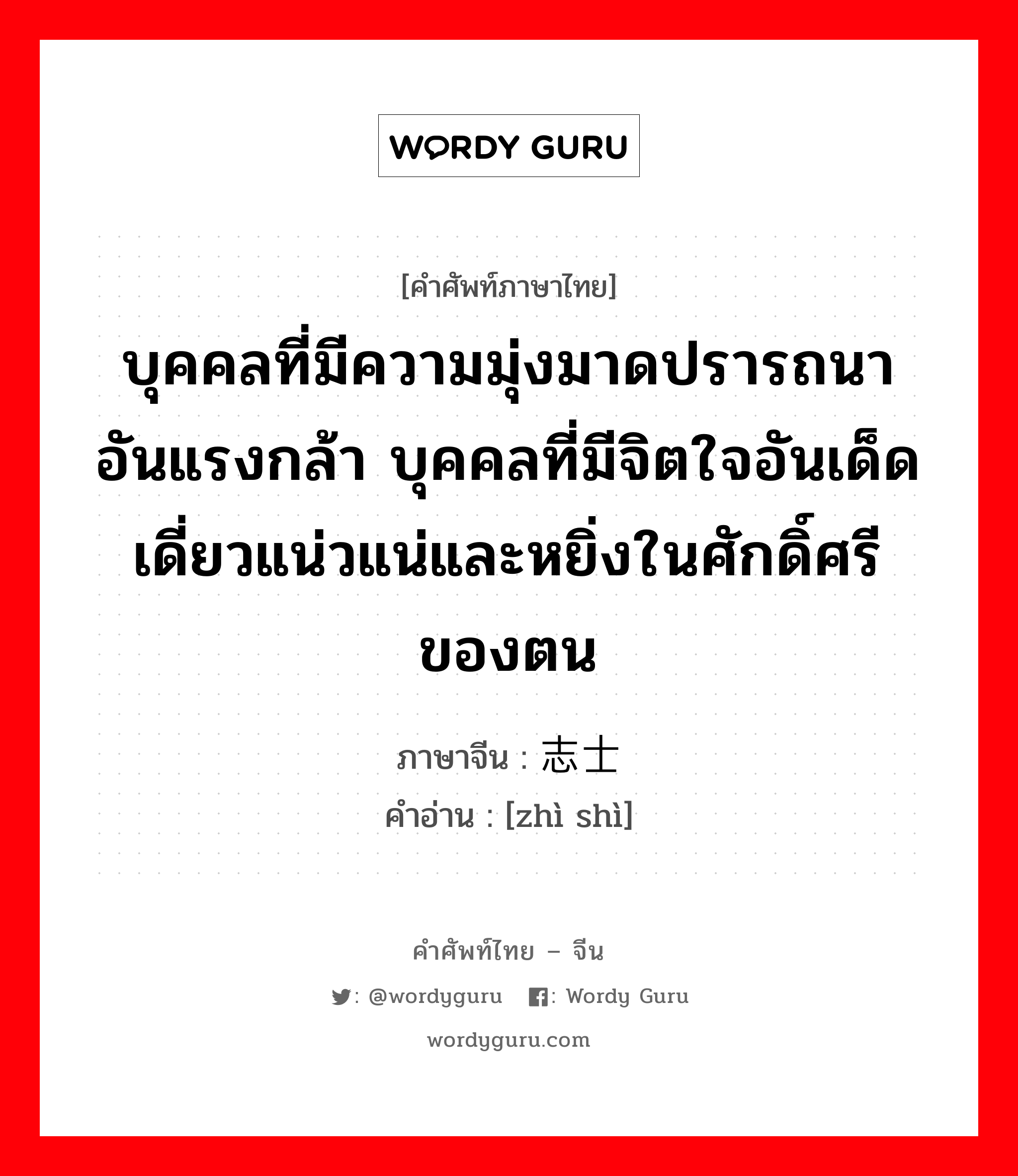 บุคคลที่มีความมุ่งมาดปรารถนาอันแรงกล้า บุคคลที่มีจิตใจอันเด็ดเดี่ยวแน่วแน่และหยิ่งในศักดิ์ศรีของตน ภาษาจีนคืออะไร, คำศัพท์ภาษาไทย - จีน บุคคลที่มีความมุ่งมาดปรารถนาอันแรงกล้า บุคคลที่มีจิตใจอันเด็ดเดี่ยวแน่วแน่และหยิ่งในศักดิ์ศรีของตน ภาษาจีน 志士 คำอ่าน [zhì shì]