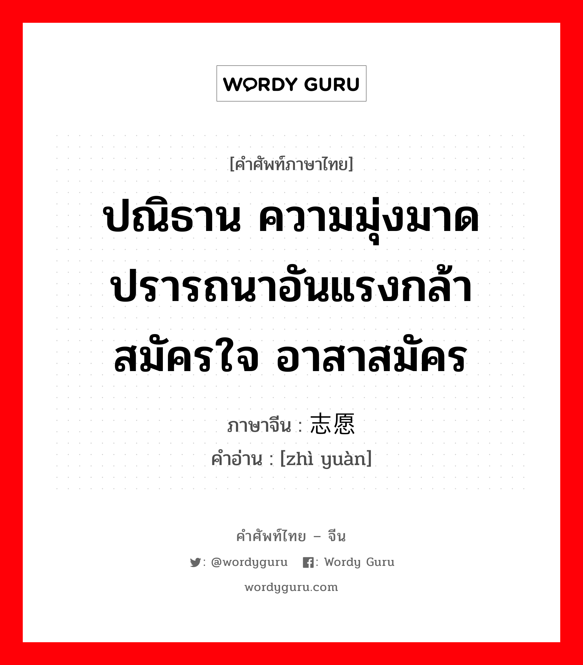 ปณิธาน ความมุ่งมาดปรารถนาอันแรงกล้า สมัครใจ อาสาสมัคร ภาษาจีนคืออะไร, คำศัพท์ภาษาไทย - จีน ปณิธาน ความมุ่งมาดปรารถนาอันแรงกล้า สมัครใจ อาสาสมัคร ภาษาจีน 志愿 คำอ่าน [zhì yuàn]