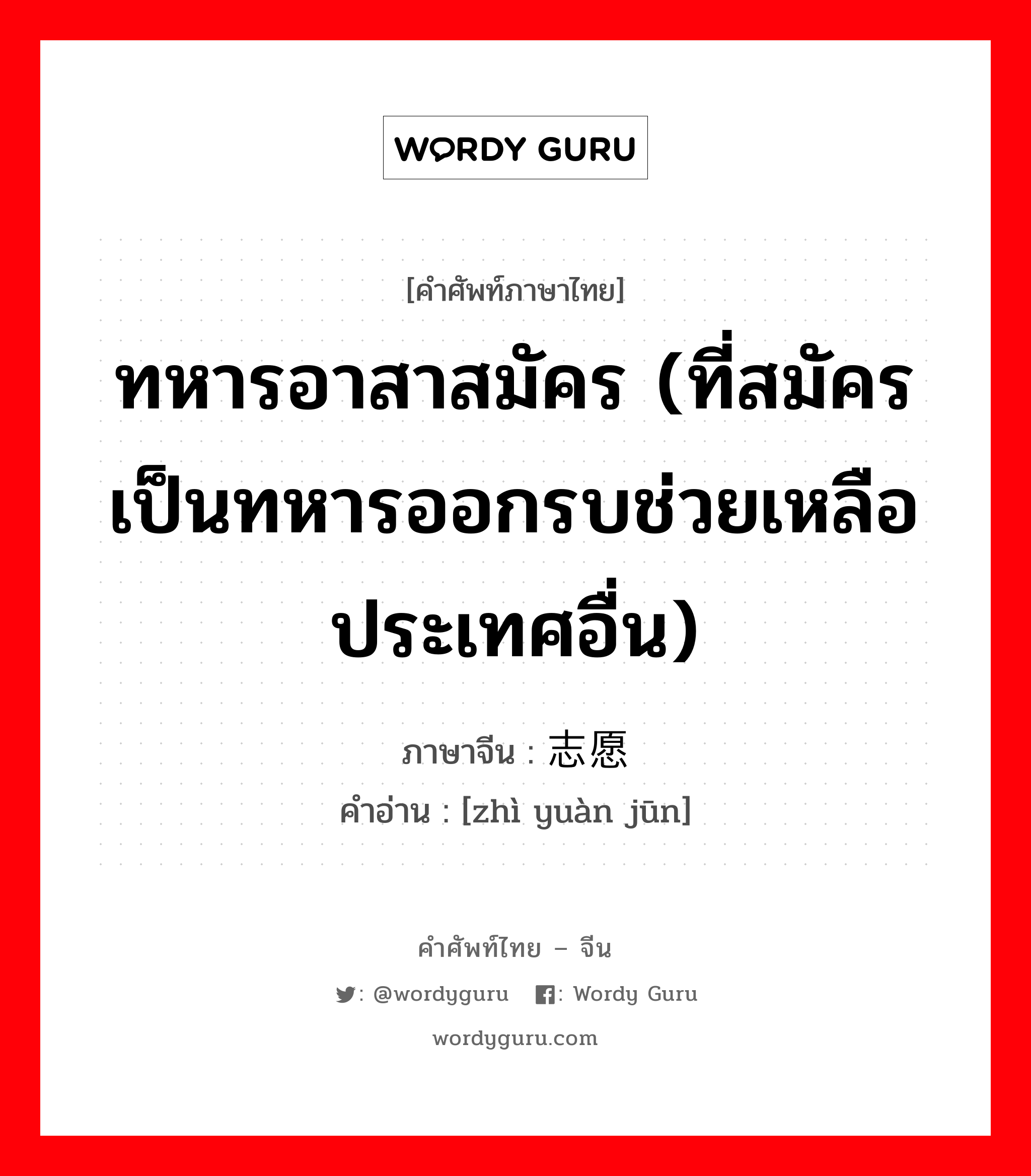 ทหารอาสาสมัคร (ที่สมัครเป็นทหารออกรบช่วยเหลือประเทศอื่น) ภาษาจีนคืออะไร, คำศัพท์ภาษาไทย - จีน ทหารอาสาสมัคร (ที่สมัครเป็นทหารออกรบช่วยเหลือประเทศอื่น) ภาษาจีน 志愿军 คำอ่าน [zhì yuàn jūn]