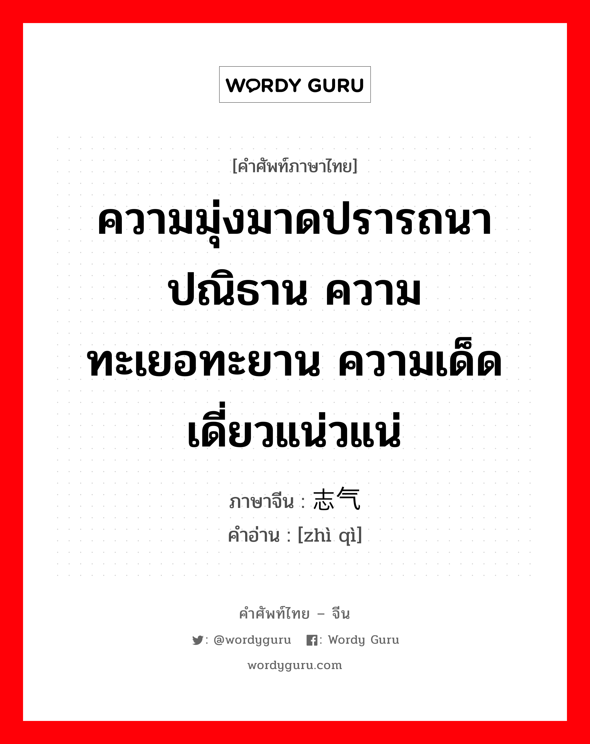 ความมุ่งมาดปรารถนา ปณิธาน ความทะเยอทะยาน ความเด็ดเดี่ยวแน่วแน่ ภาษาจีนคืออะไร, คำศัพท์ภาษาไทย - จีน ความมุ่งมาดปรารถนา ปณิธาน ความทะเยอทะยาน ความเด็ดเดี่ยวแน่วแน่ ภาษาจีน 志气 คำอ่าน [zhì qì]