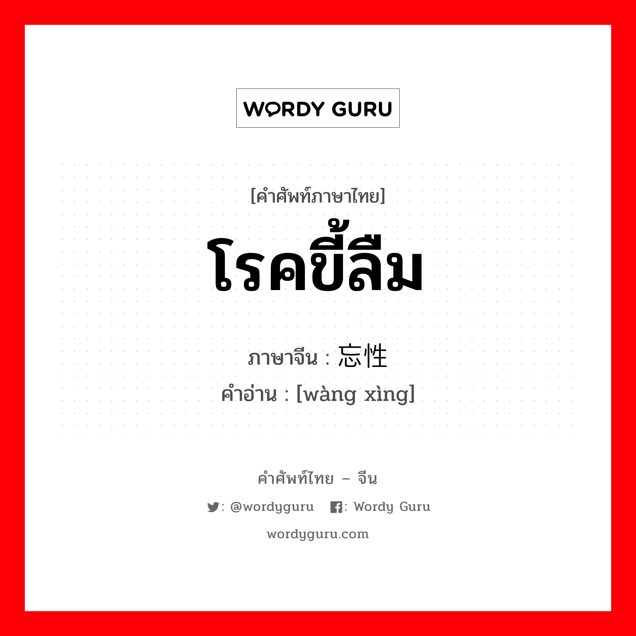 โรคขี้ลืม ภาษาจีนคืออะไร, คำศัพท์ภาษาไทย - จีน โรคขี้ลืม ภาษาจีน 忘性 คำอ่าน [wàng xìng]