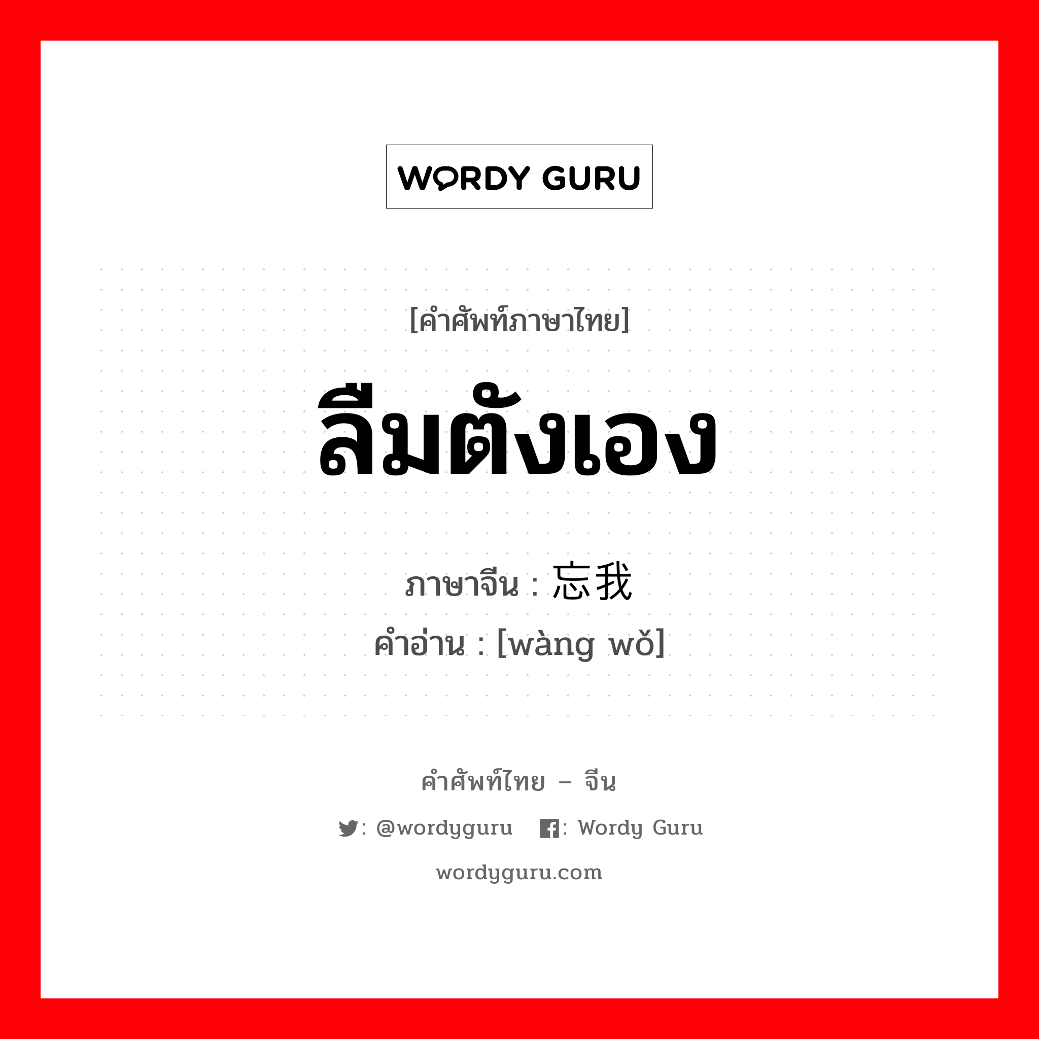 ลืมตังเอง ภาษาจีนคืออะไร, คำศัพท์ภาษาไทย - จีน ลืมตังเอง ภาษาจีน 忘我 คำอ่าน [wàng wǒ]