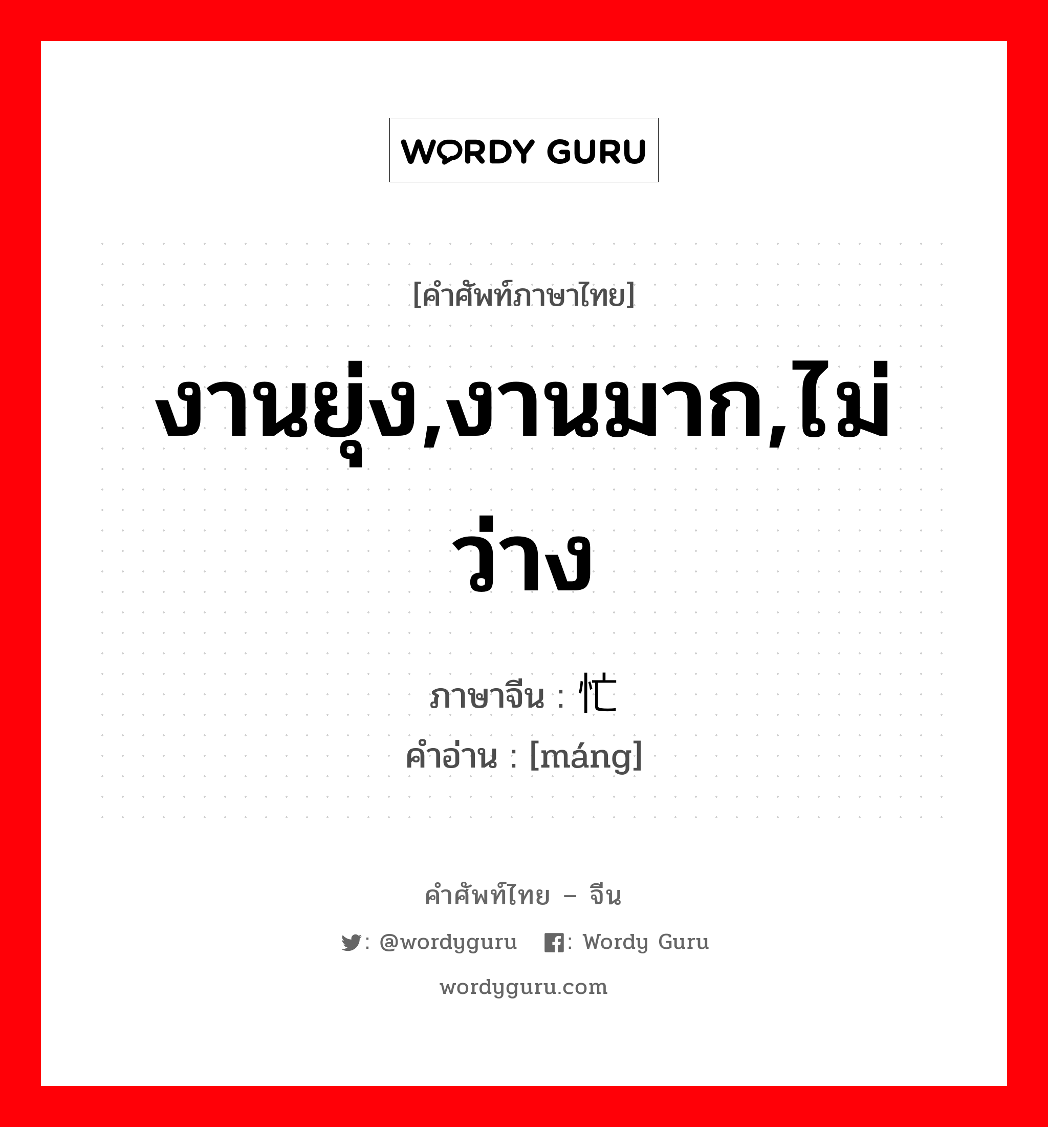 งานยุ่ง,งานมาก,ไม่ว่าง ภาษาจีนคืออะไร, คำศัพท์ภาษาไทย - จีน งานยุ่ง,งานมาก,ไม่ว่าง ภาษาจีน 忙 คำอ่าน [máng]