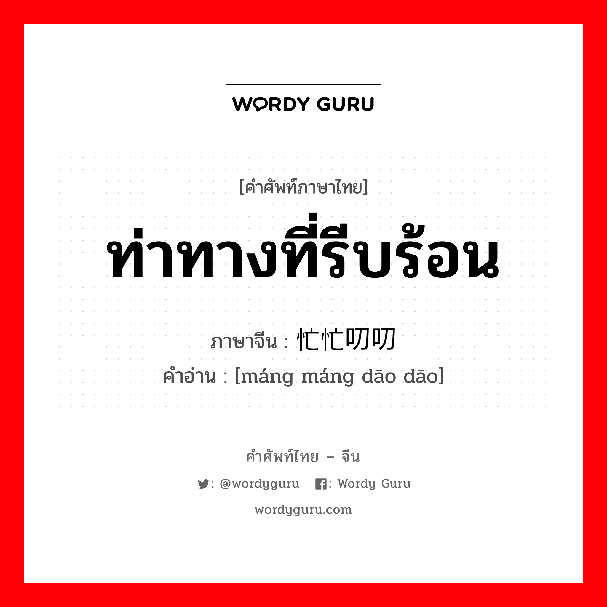 ท่าทางที่รีบร้อน ภาษาจีนคืออะไร, คำศัพท์ภาษาไทย - จีน ท่าทางที่รีบร้อน ภาษาจีน 忙忙叨叨 คำอ่าน [máng máng dāo dāo]