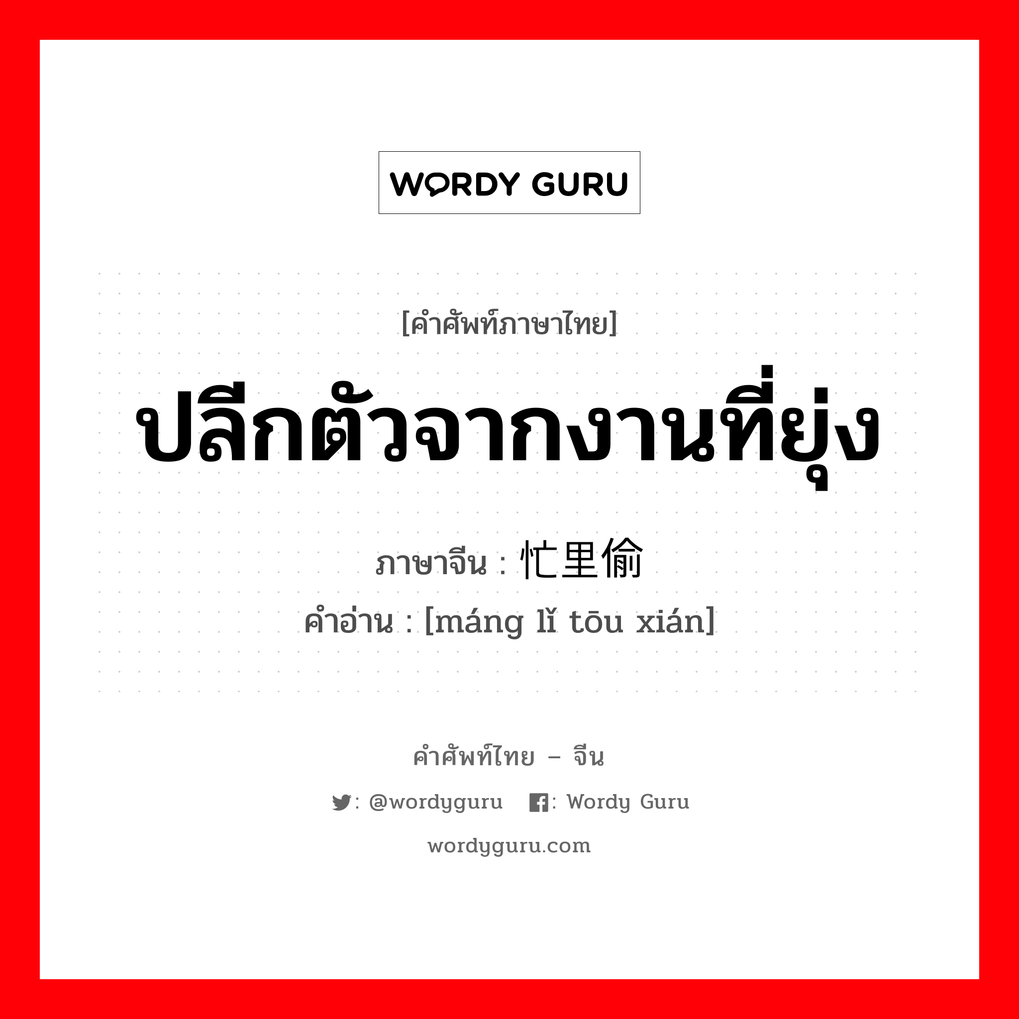 ปลีกตัวจากงานที่ยุ่ง ภาษาจีนคืออะไร, คำศัพท์ภาษาไทย - จีน ปลีกตัวจากงานที่ยุ่ง ภาษาจีน 忙里偷闲 คำอ่าน [máng lǐ tōu xián]