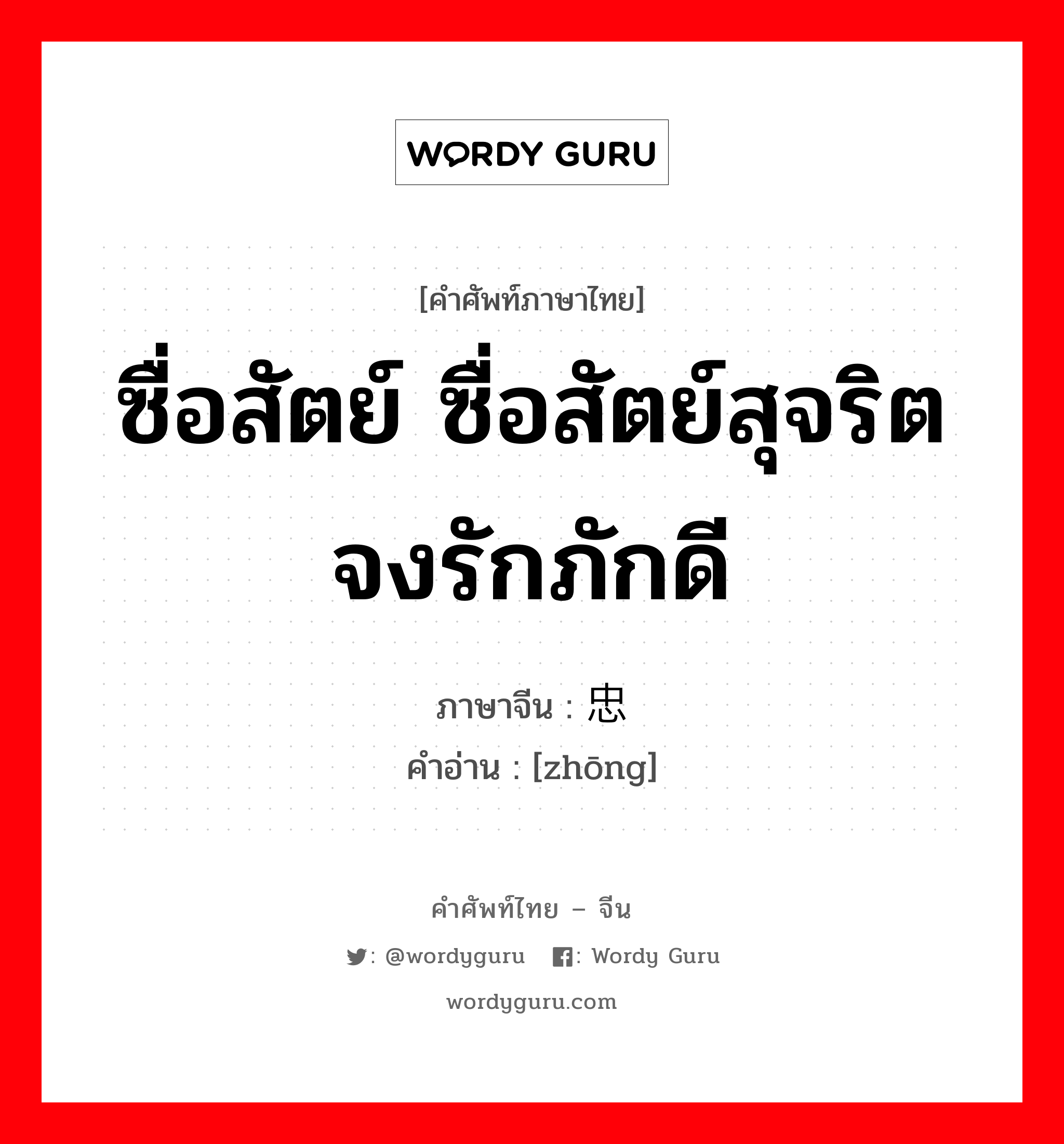 ซื่อสัตย์ ซื่อสัตย์สุจริต จงรักภักดี ภาษาจีนคืออะไร, คำศัพท์ภาษาไทย - จีน ซื่อสัตย์ ซื่อสัตย์สุจริต จงรักภักดี ภาษาจีน 忠 คำอ่าน [zhōng]