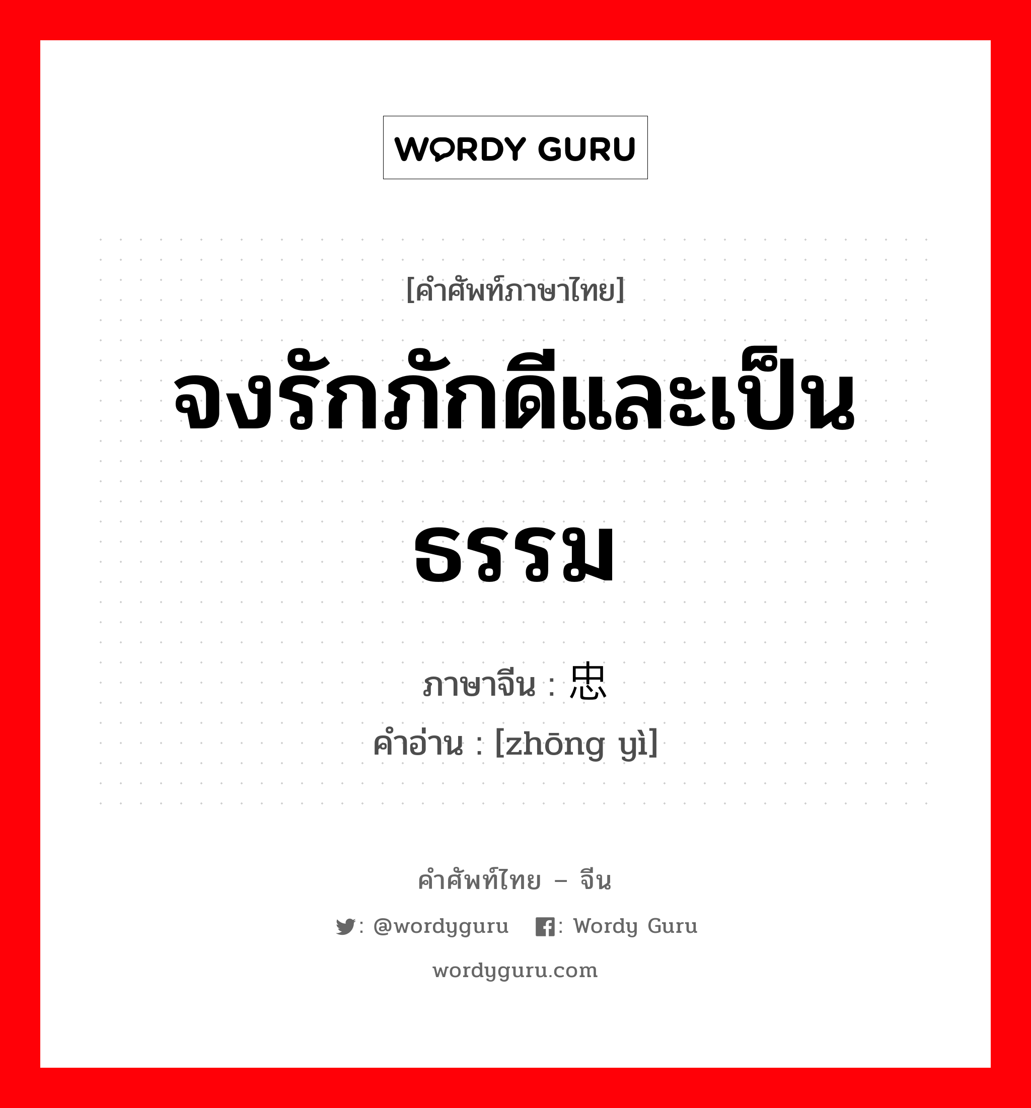 จงรักภักดีและเป็นธรรม ภาษาจีนคืออะไร, คำศัพท์ภาษาไทย - จีน จงรักภักดีและเป็นธรรม ภาษาจีน 忠义 คำอ่าน [zhōng yì]