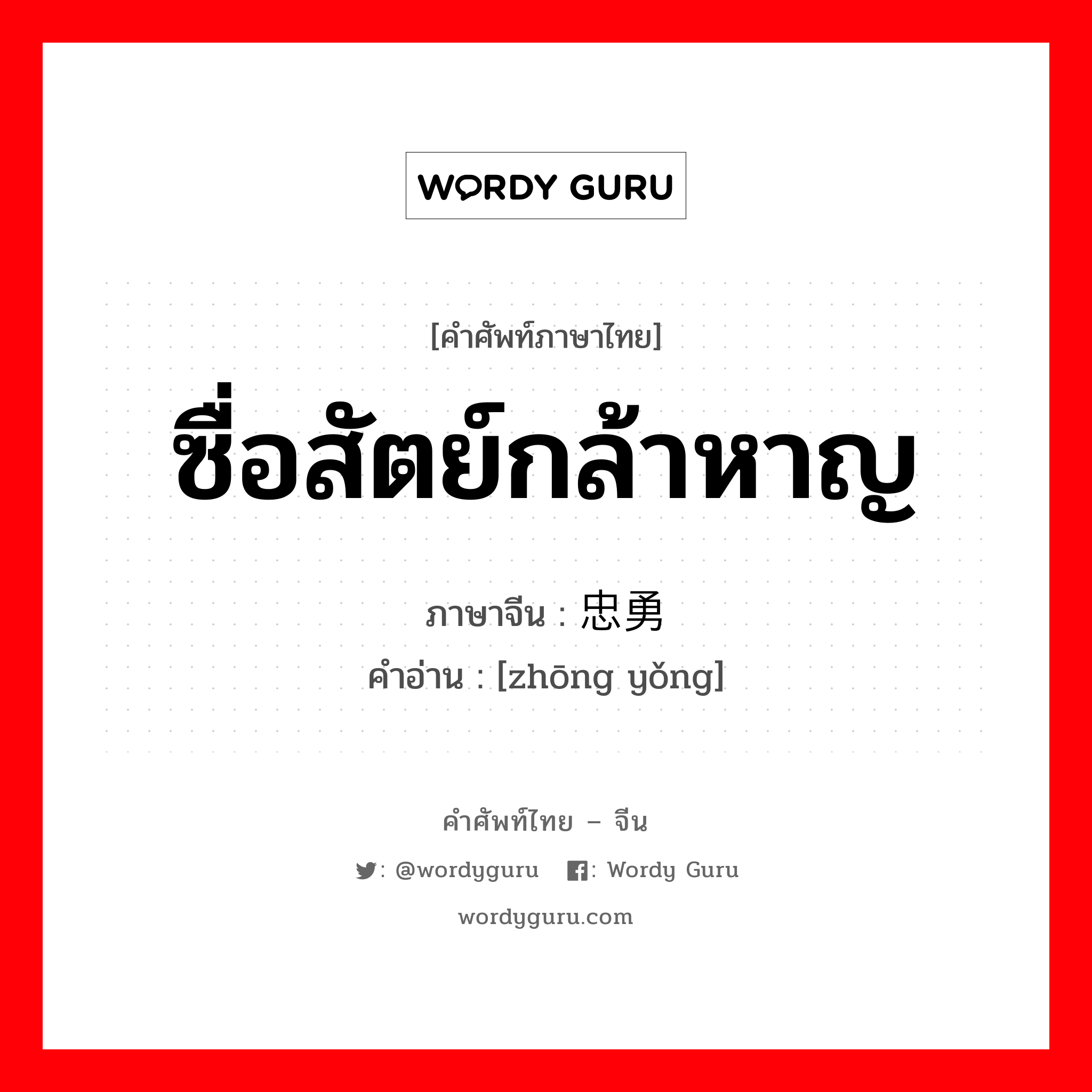 ซื่อสัตย์กล้าหาญ ภาษาจีนคืออะไร, คำศัพท์ภาษาไทย - จีน ซื่อสัตย์กล้าหาญ ภาษาจีน 忠勇 คำอ่าน [zhōng yǒng]