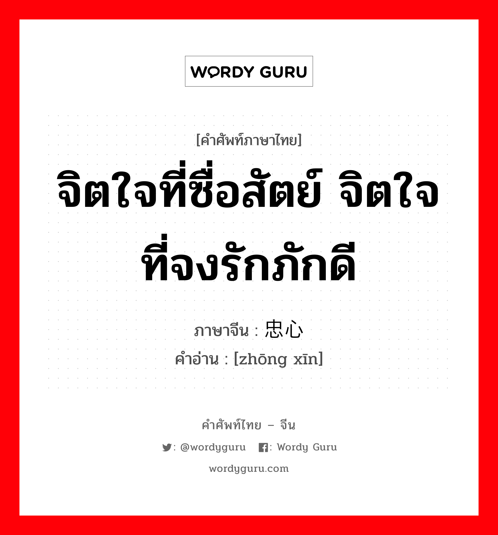 จิตใจที่ซื่อสัตย์ จิตใจที่จงรักภักดี ภาษาจีนคืออะไร, คำศัพท์ภาษาไทย - จีน จิตใจที่ซื่อสัตย์ จิตใจที่จงรักภักดี ภาษาจีน 忠心 คำอ่าน [zhōng xīn]