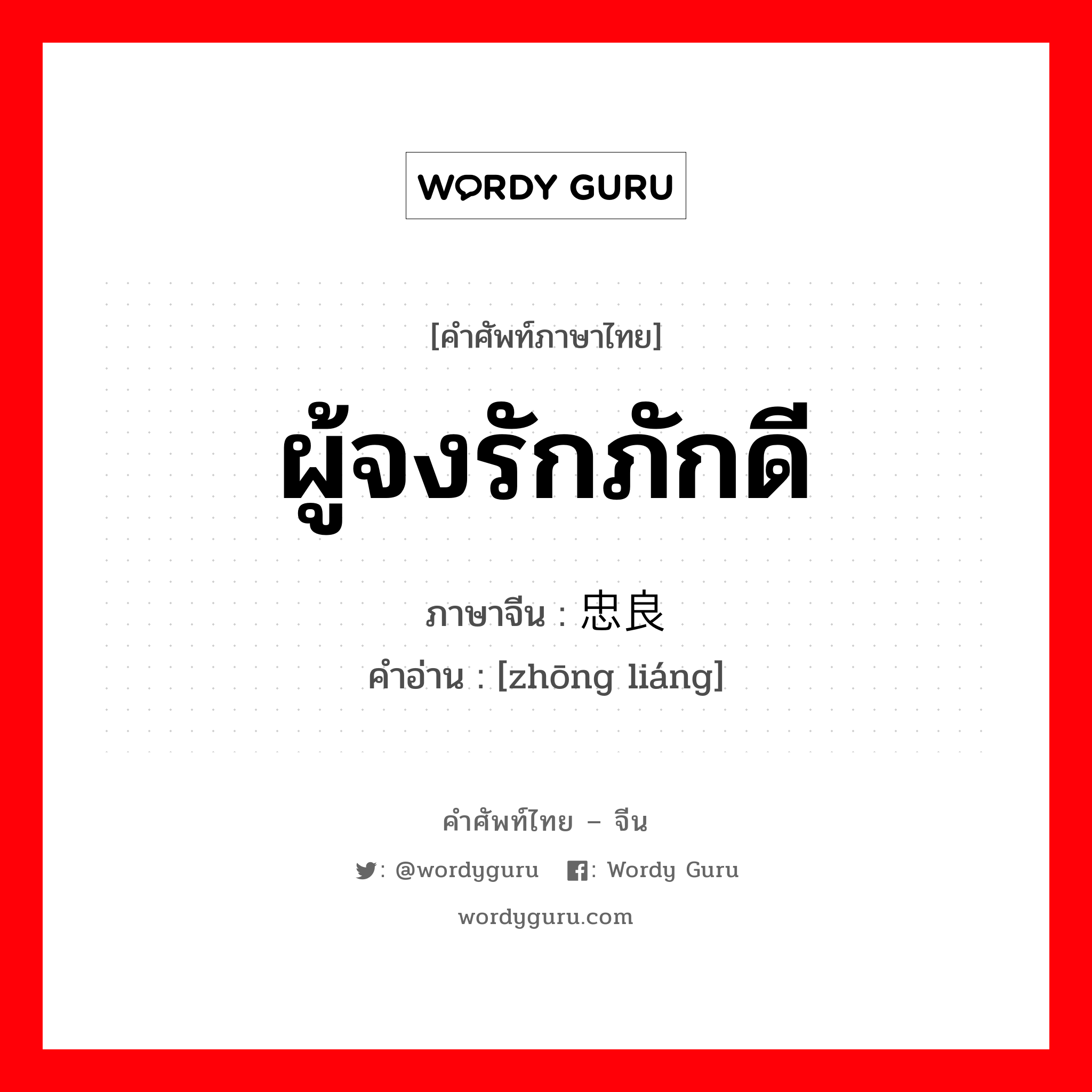 ผู้จงรักภักดี ภาษาจีนคืออะไร, คำศัพท์ภาษาไทย - จีน ผู้จงรักภักดี ภาษาจีน 忠良 คำอ่าน [zhōng liáng]