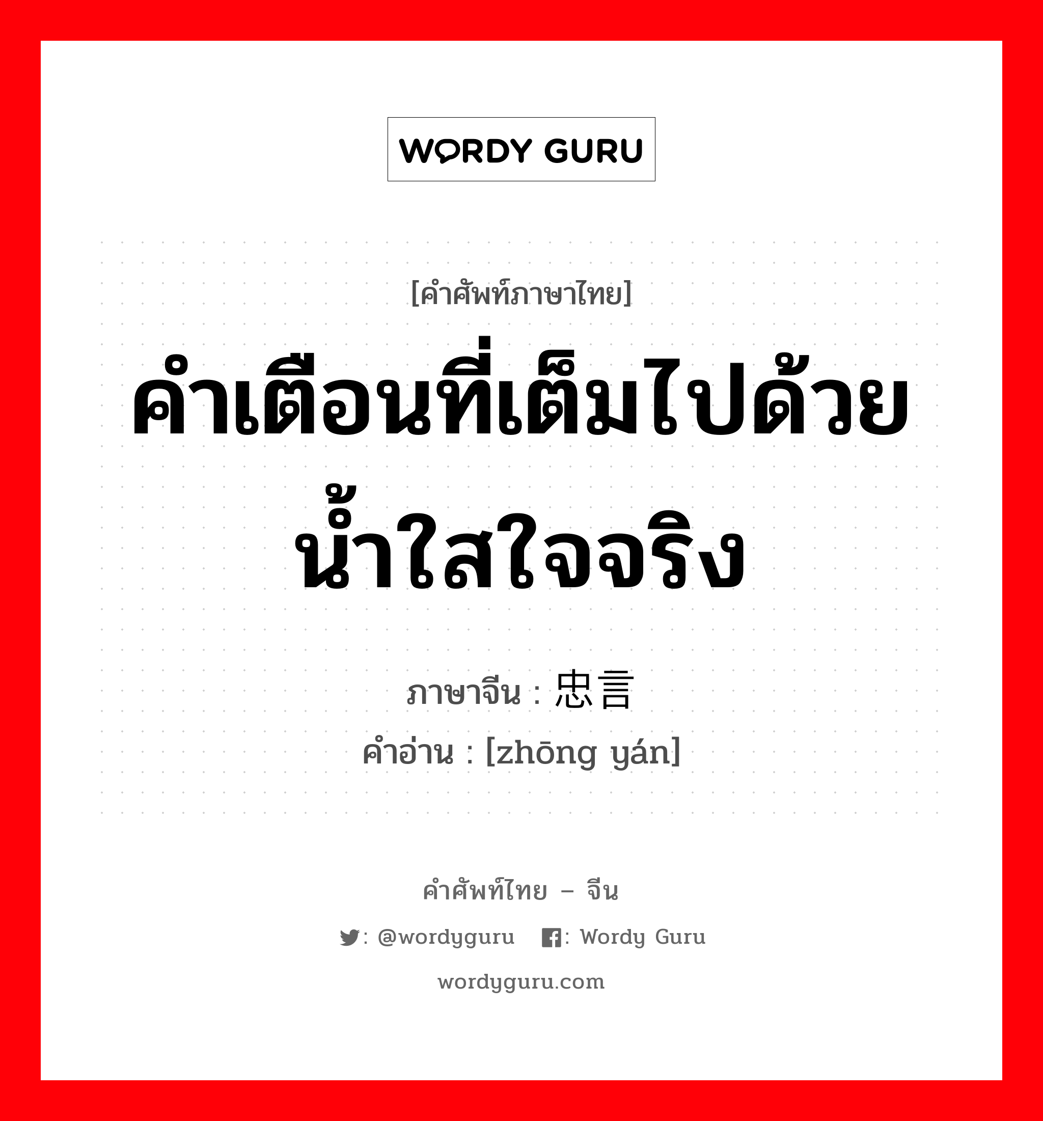 คำเตือนที่เต็มไปด้วยน้ำใสใจจริง ภาษาจีนคืออะไร, คำศัพท์ภาษาไทย - จีน คำเตือนที่เต็มไปด้วยน้ำใสใจจริง ภาษาจีน 忠言 คำอ่าน [zhōng yán]