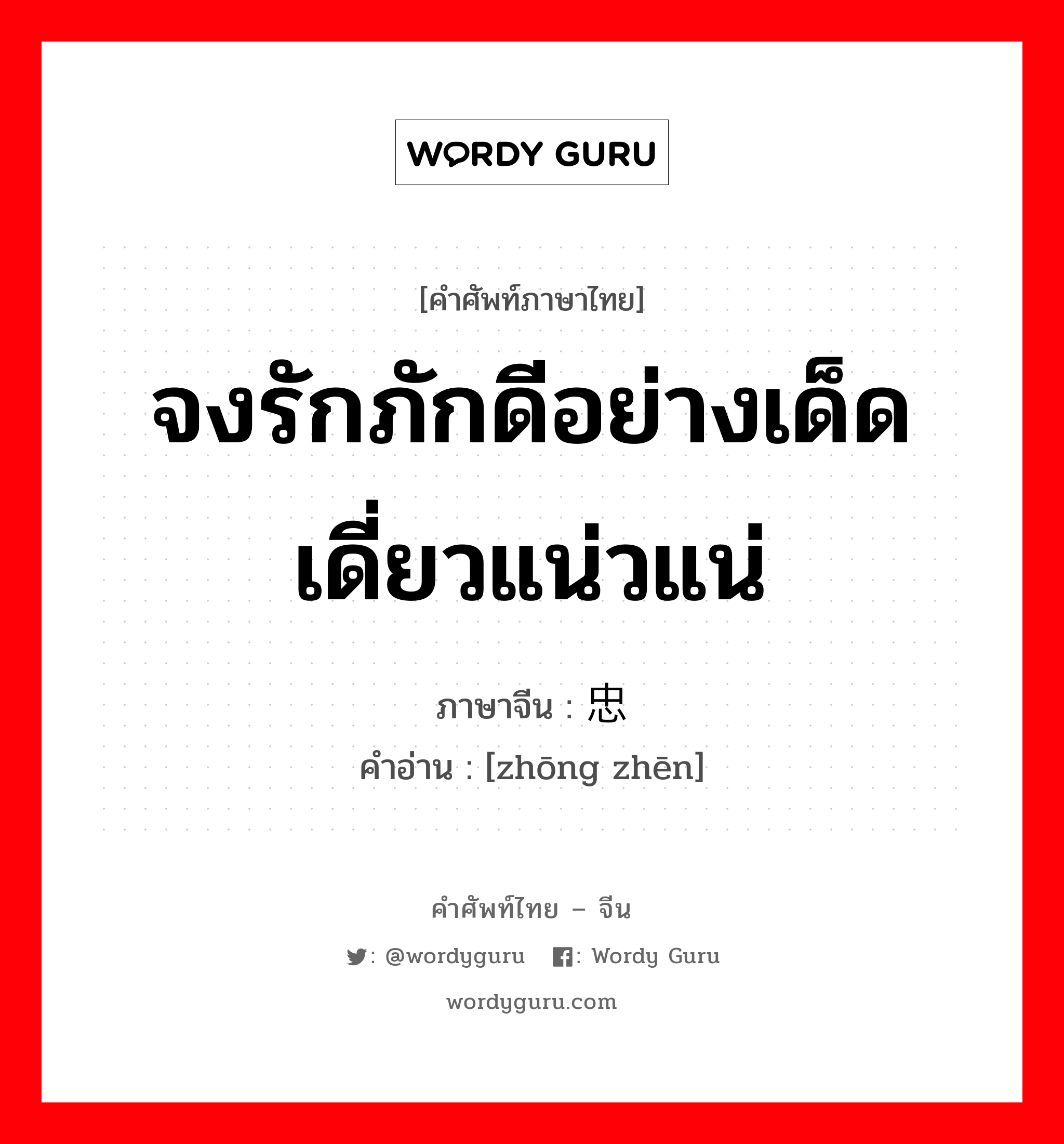 จงรักภักดีอย่างเด็ดเดี่ยวแน่วแน่ ภาษาจีนคืออะไร, คำศัพท์ภาษาไทย - จีน จงรักภักดีอย่างเด็ดเดี่ยวแน่วแน่ ภาษาจีน 忠贞 คำอ่าน [zhōng zhēn]