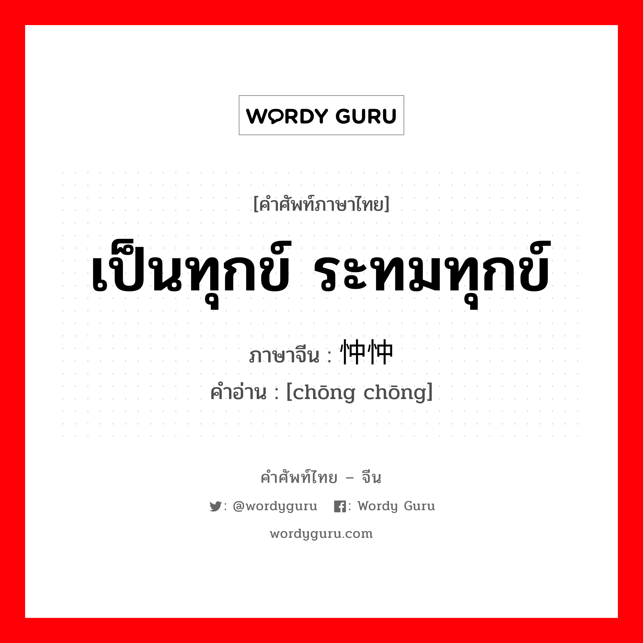 เป็นทุกข์ ระทมทุกข์ ภาษาจีนคืออะไร, คำศัพท์ภาษาไทย - จีน เป็นทุกข์ ระทมทุกข์ ภาษาจีน 忡忡 คำอ่าน [chōng chōng]